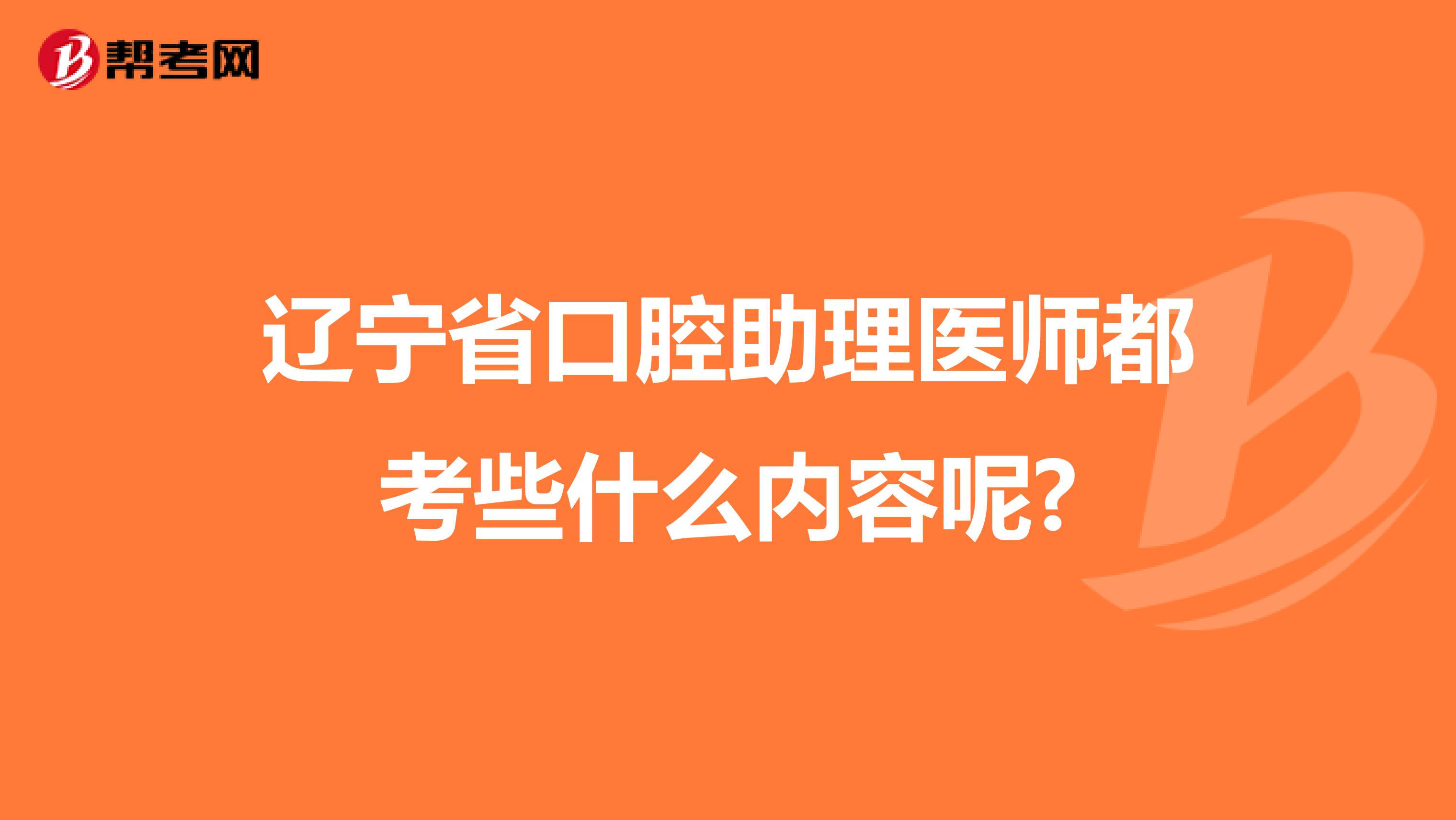 辽宁省口腔助理医师都考些什么内容呢?