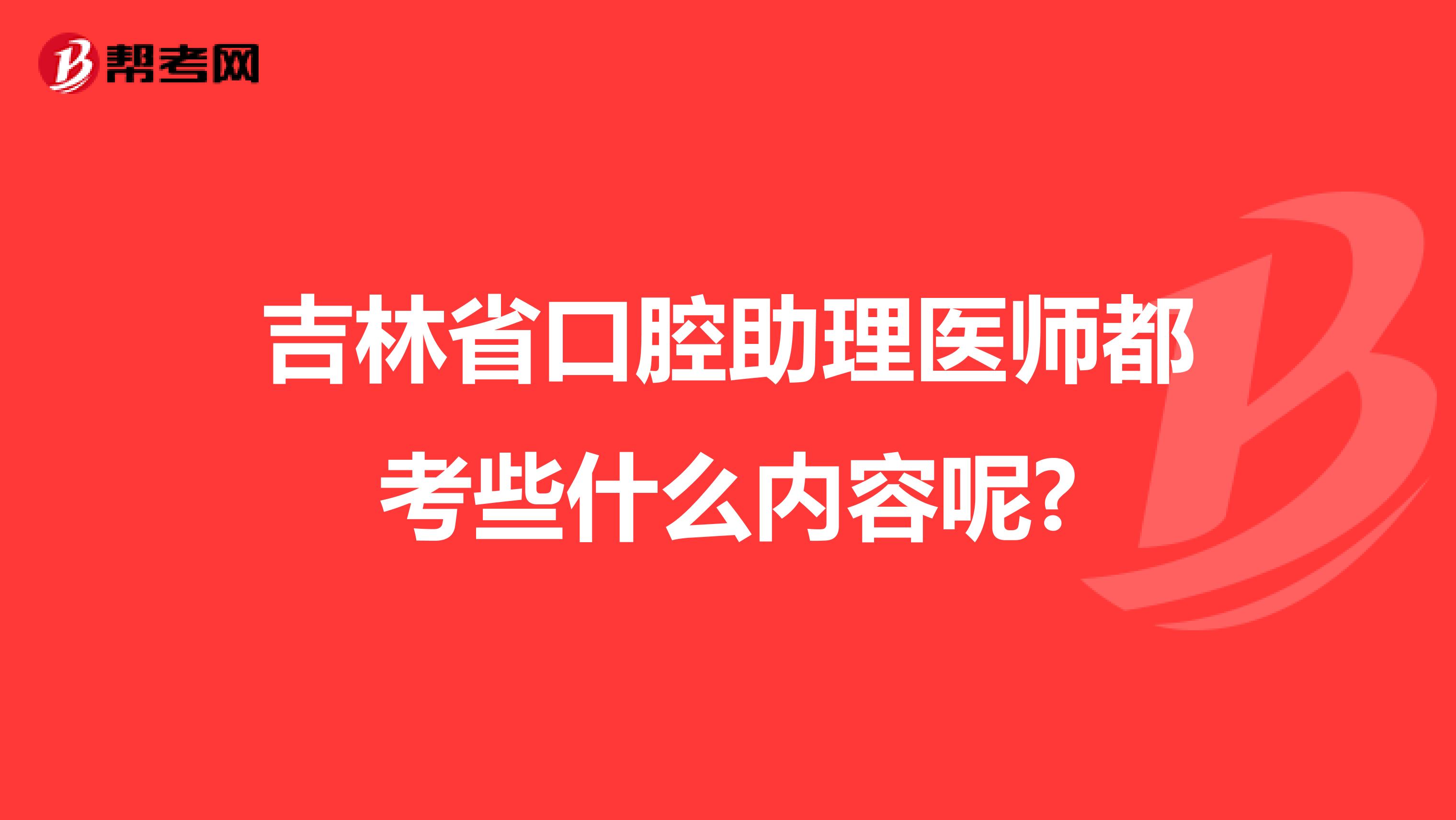 吉林省口腔助理医师都考些什么内容呢?