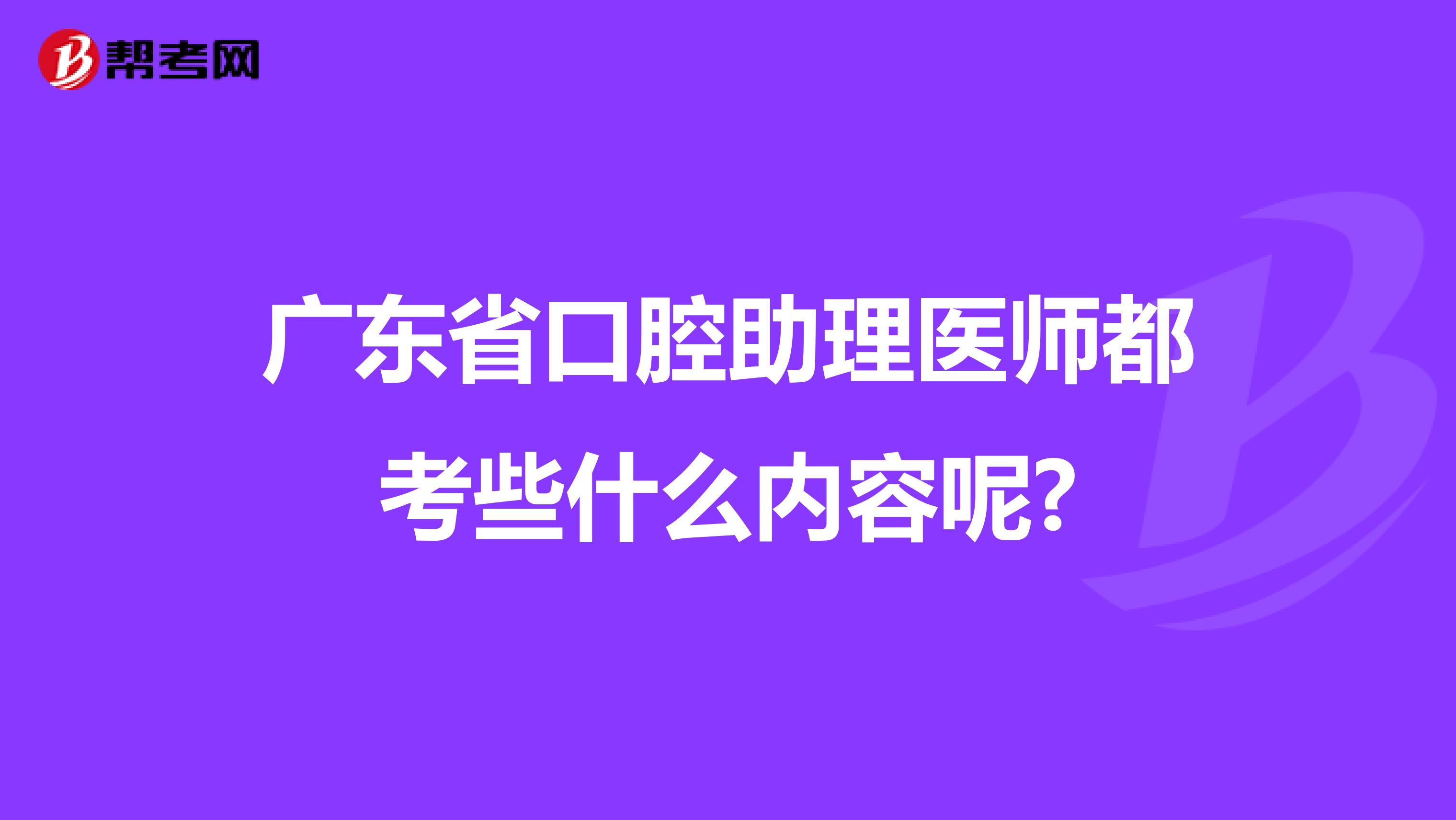 广东省口腔助理医师都考些什么内容呢?