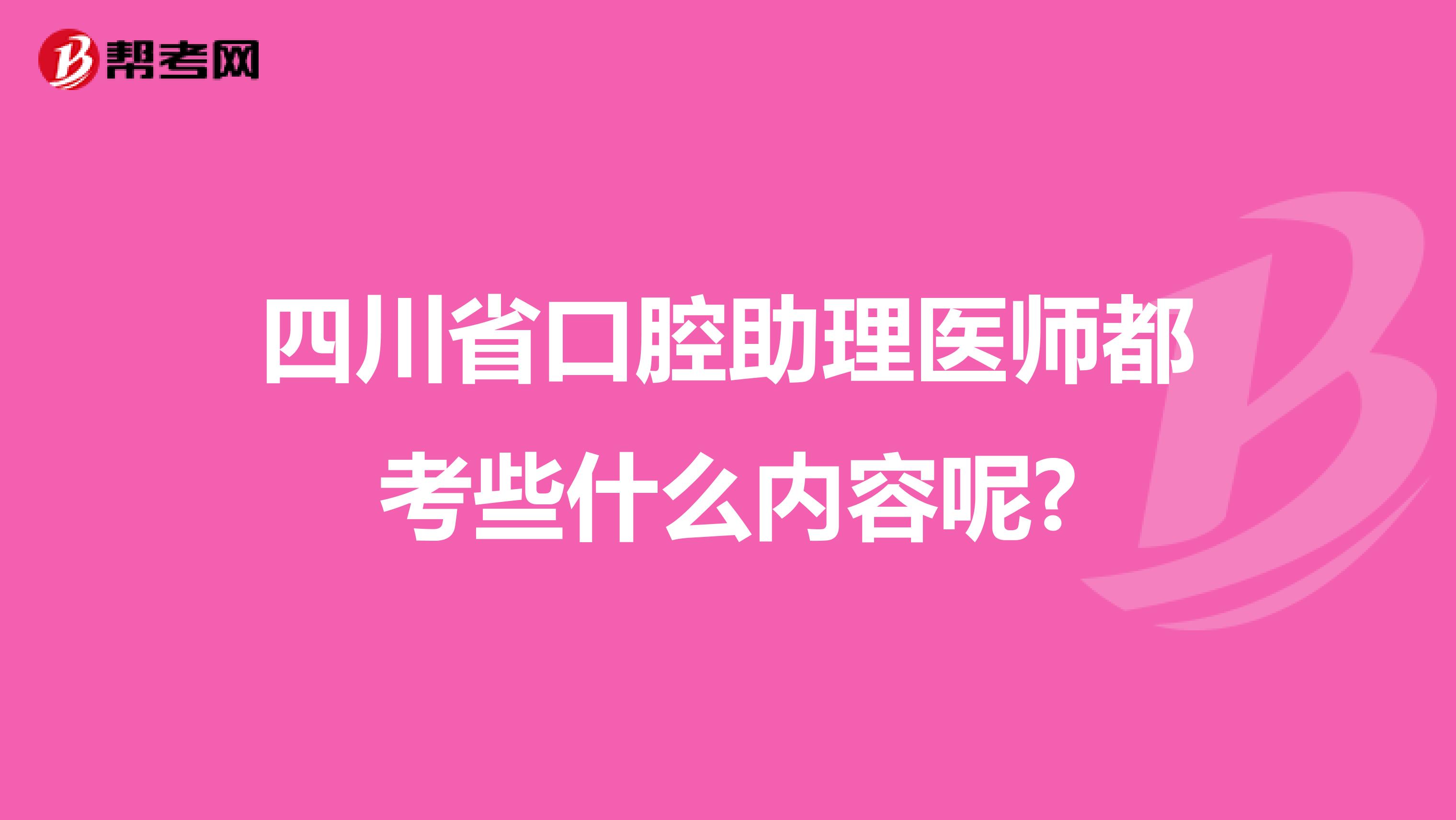 四川省口腔助理医师都考些什么内容呢?