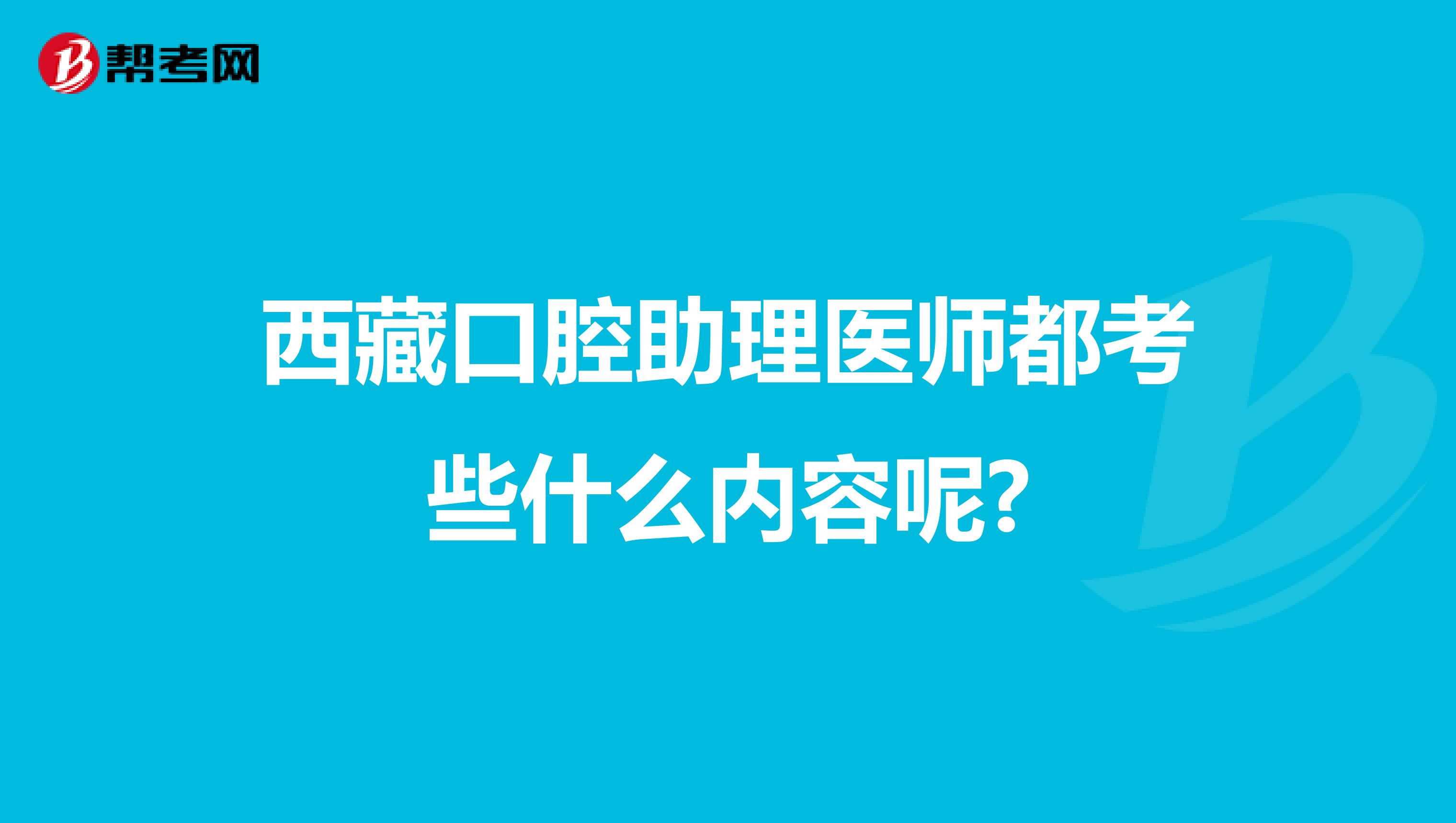 西藏口腔助理医师都考些什么内容呢?