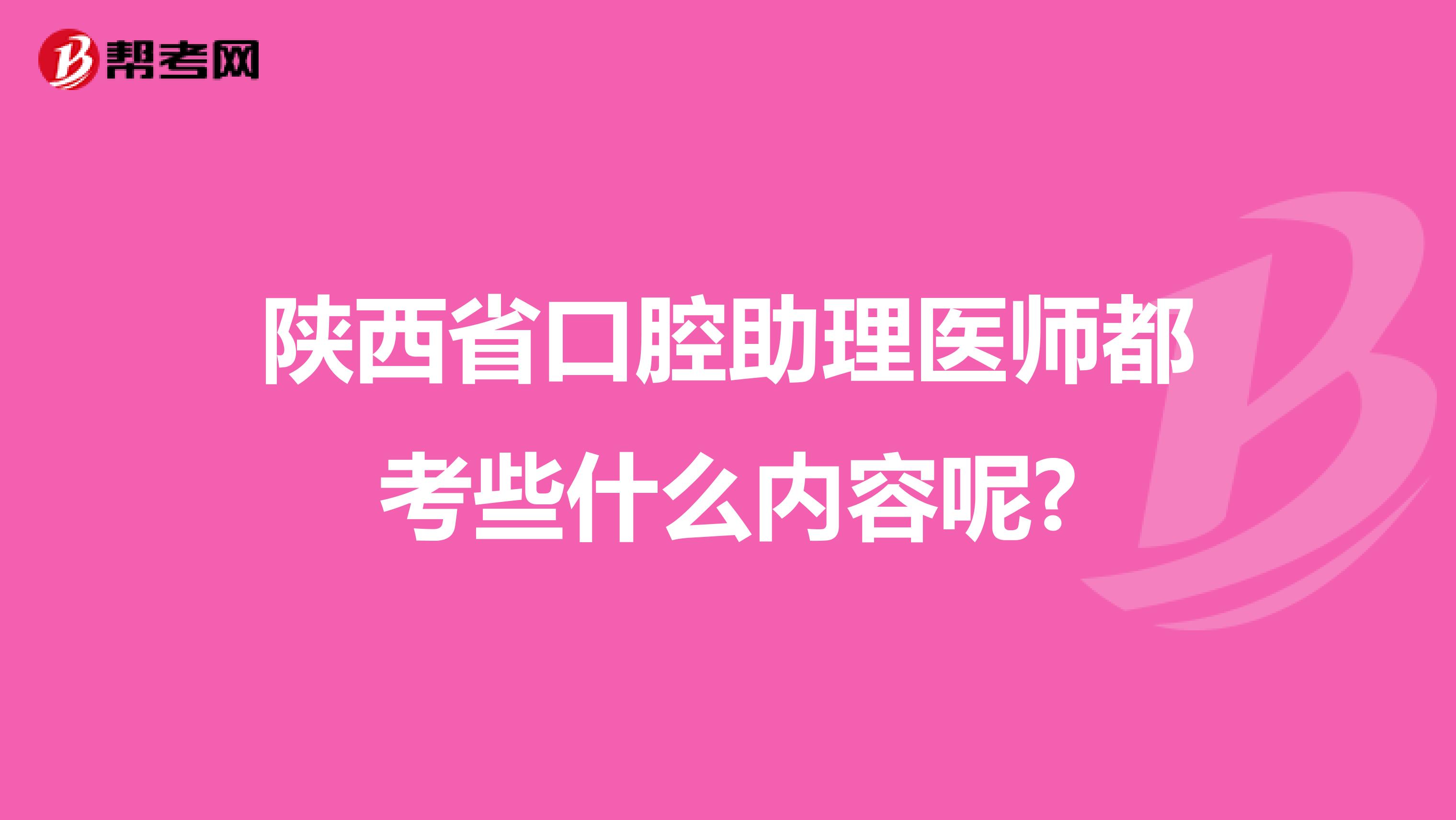 陕西省口腔助理医师都考些什么内容呢?