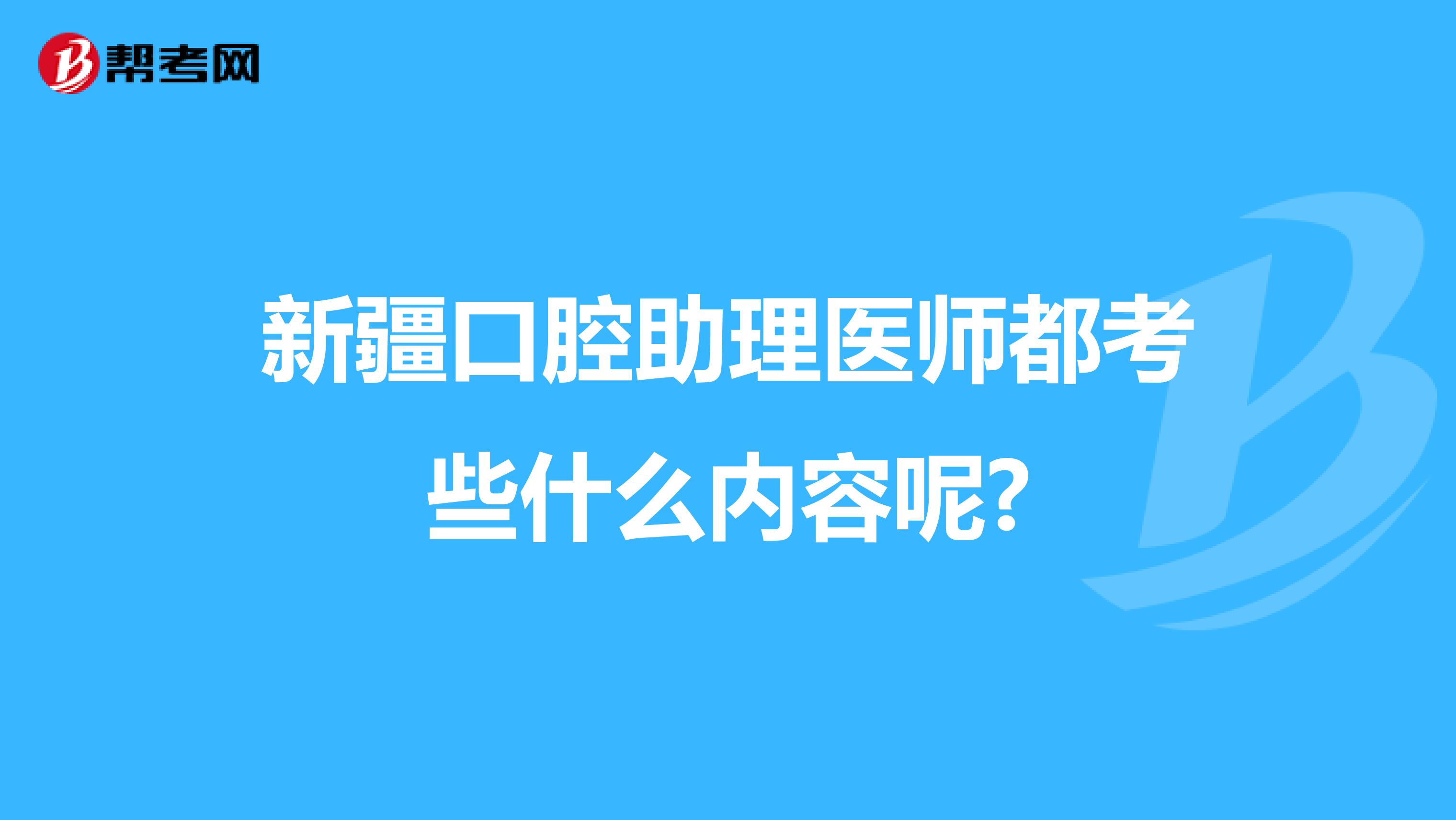 新疆口腔助理医师都考些什么内容呢?