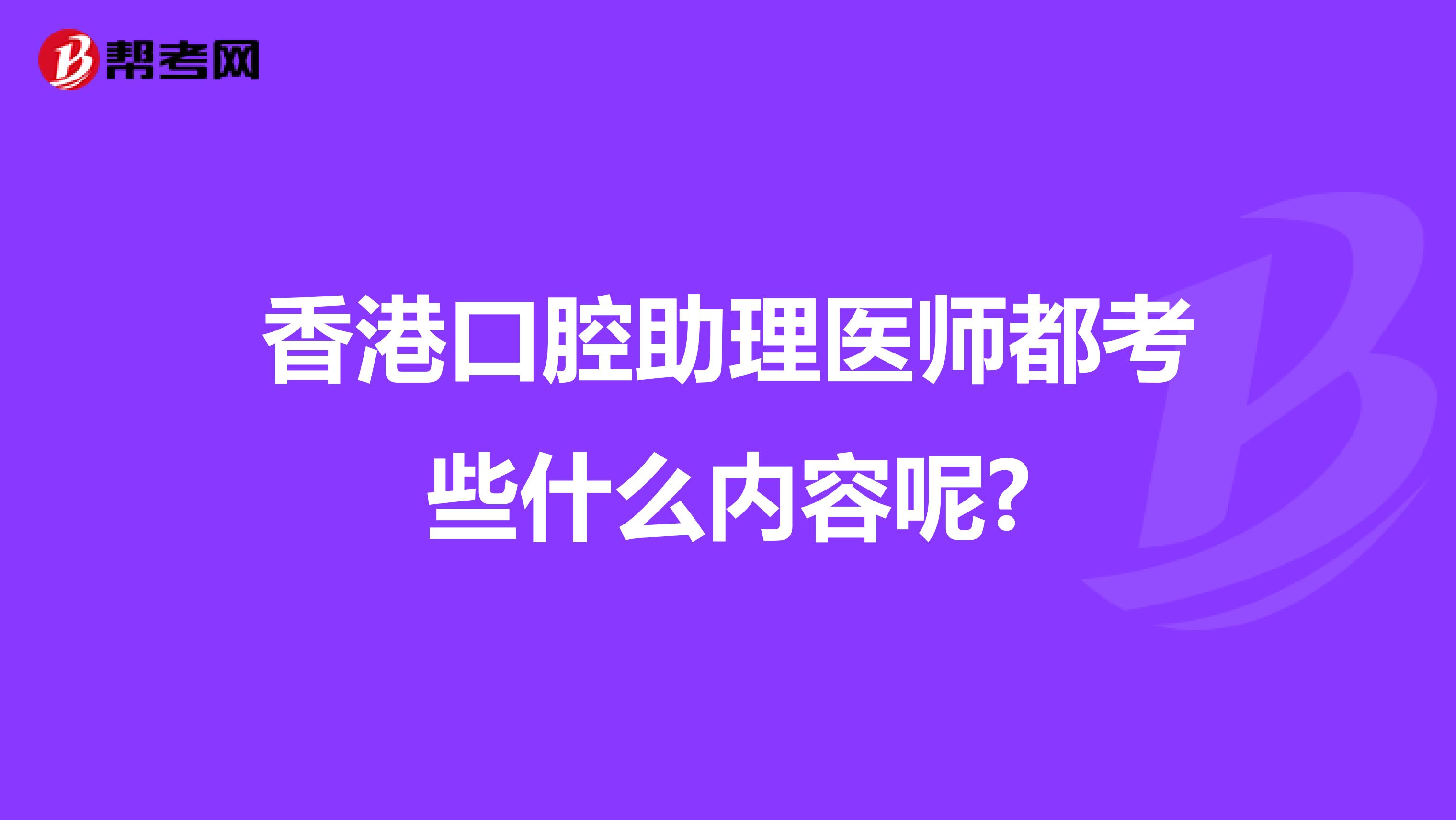 香港口腔助理医师都考些什么内容呢?