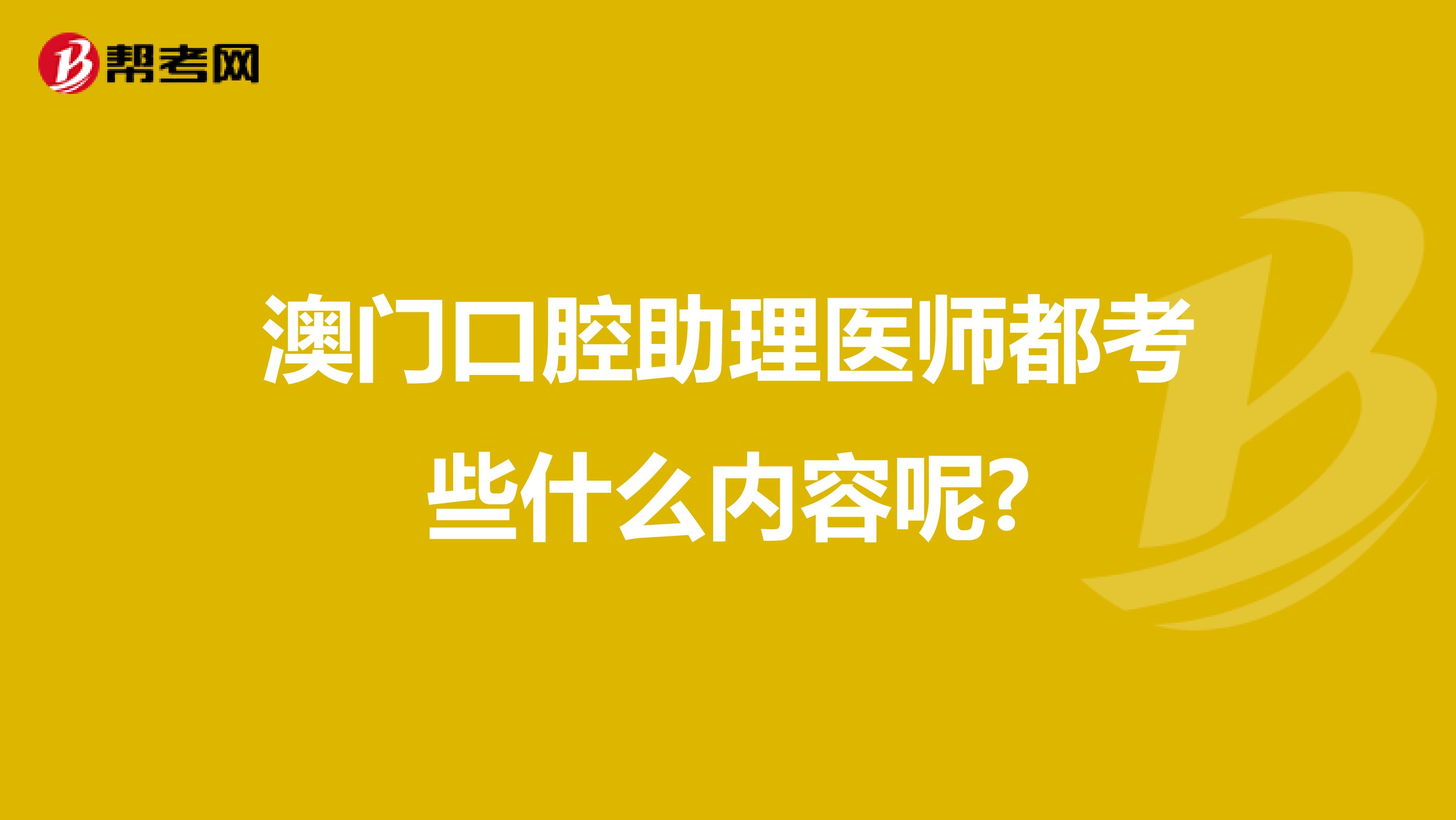 澳门口腔助理医师都考些什么内容呢?