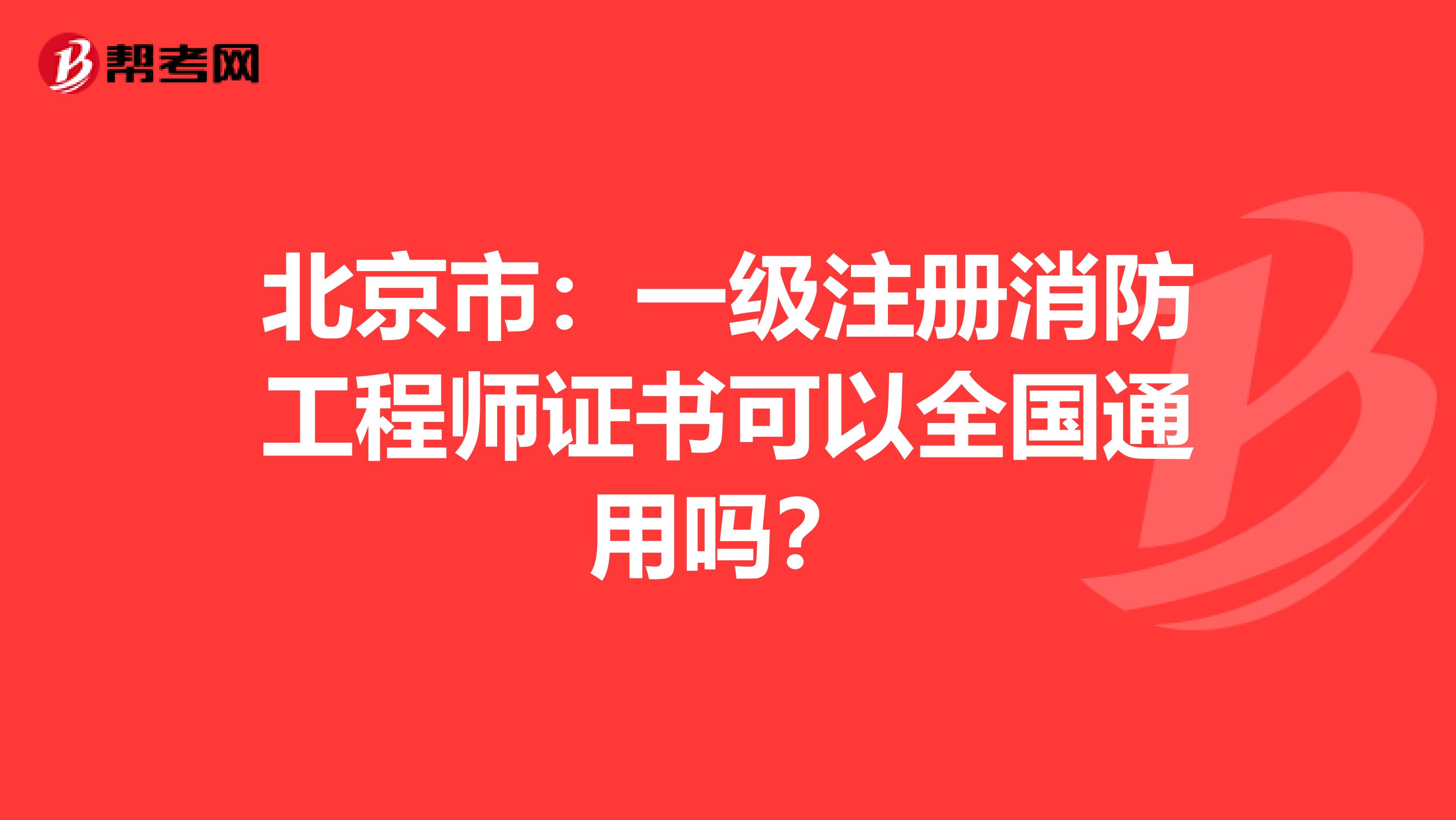 北京市：一級注冊消防工程師證書可以全國通用嗎？