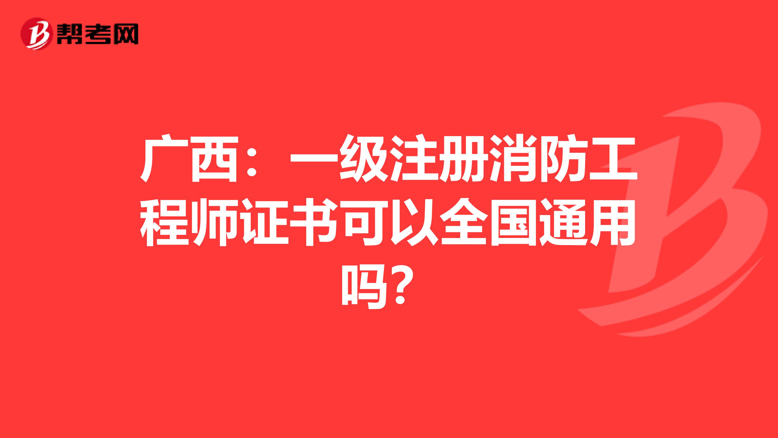 广西：一级注册消防工程师证书可以全国通用吗？