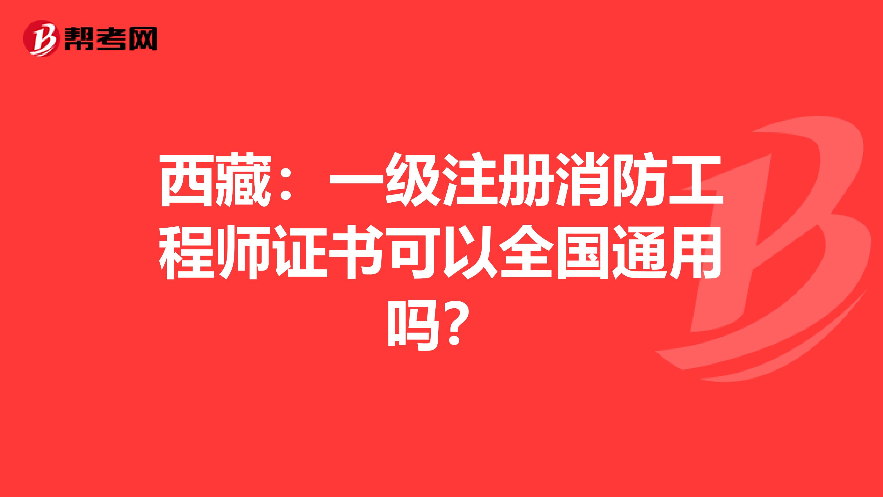 西藏：一级注册消防工程师证书可以全国通用吗？