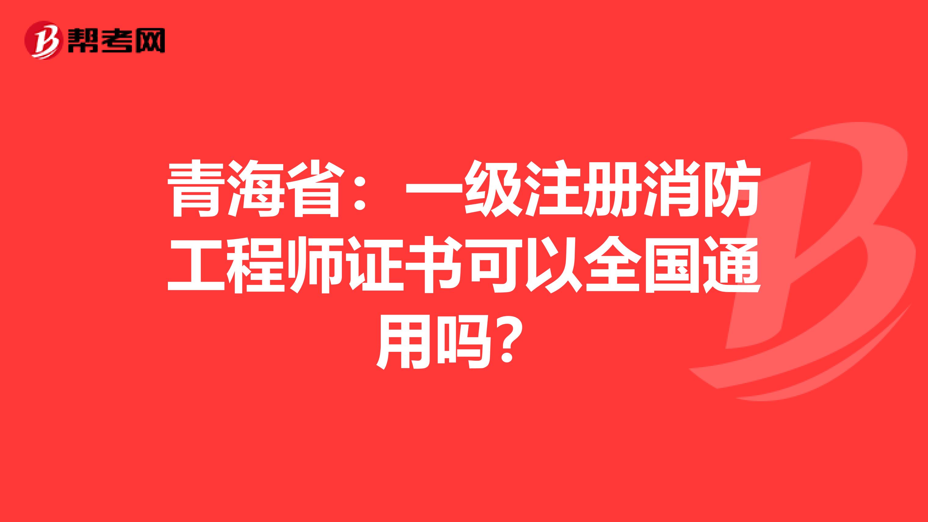 青海省：一级注册消防工程师证书可以全国通用吗？
