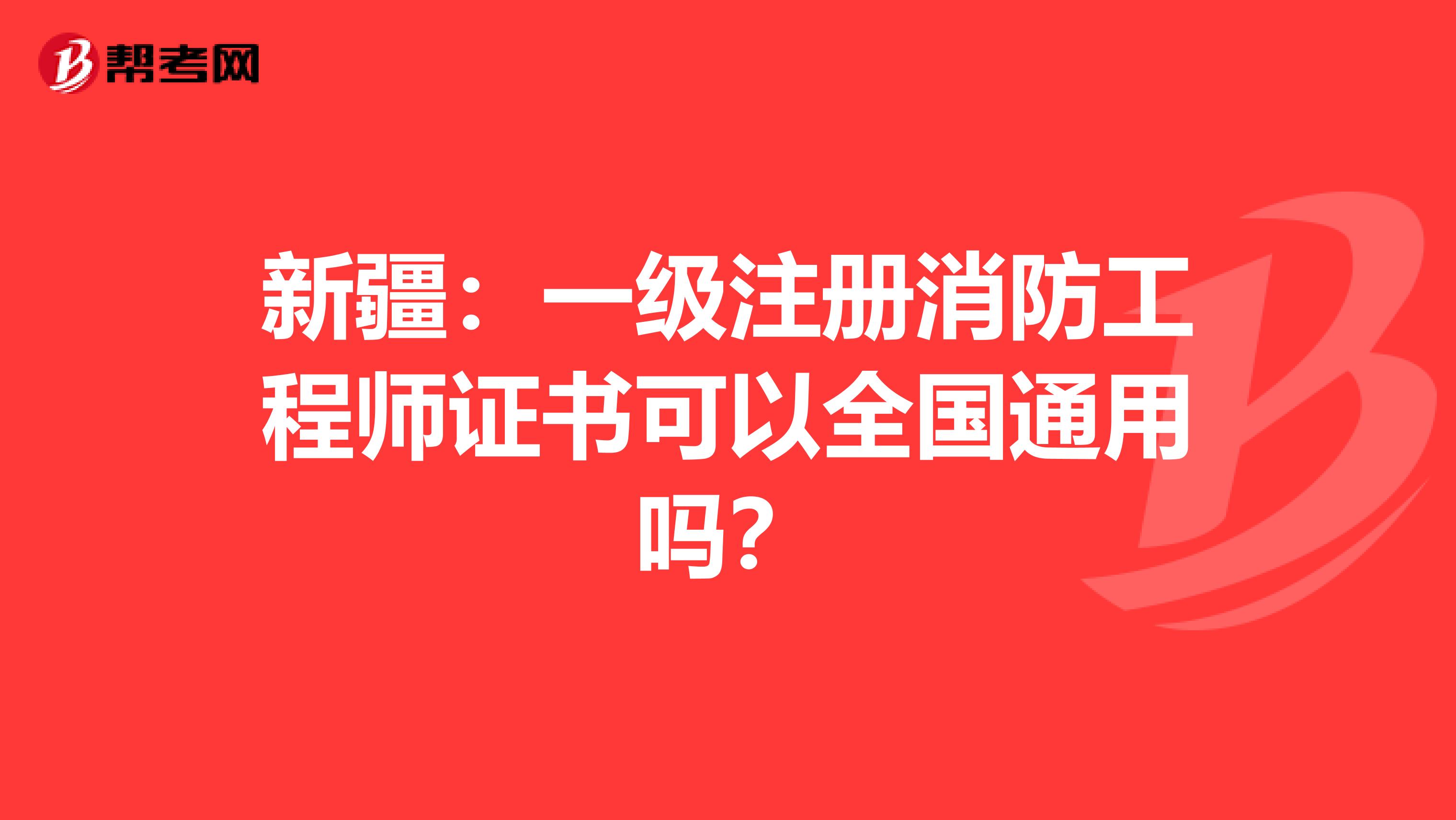 新疆：一级注册消防工程师证书可以全国通用吗？