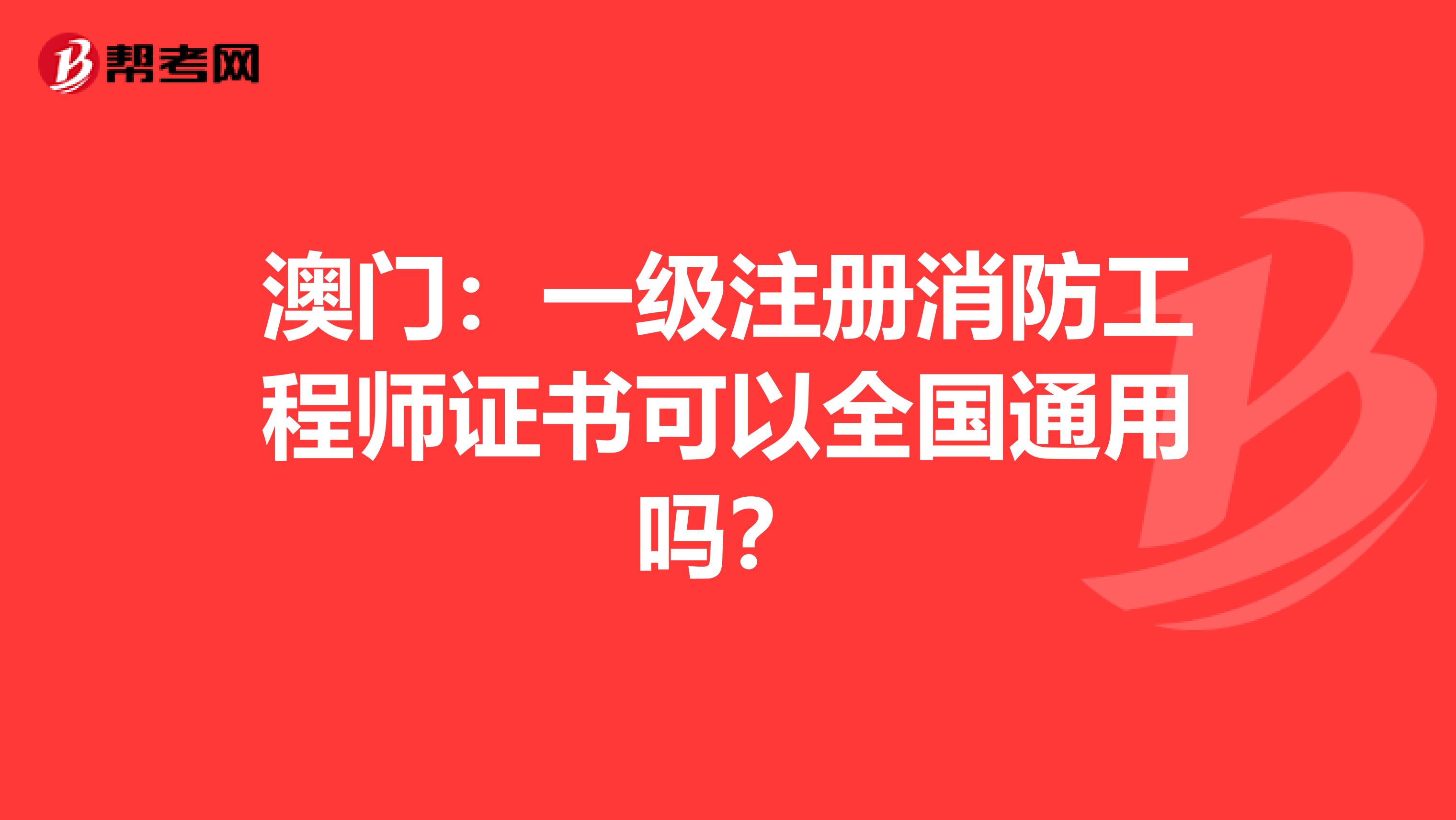 澳门：一级注册消防工程师证书可以全国通用吗？