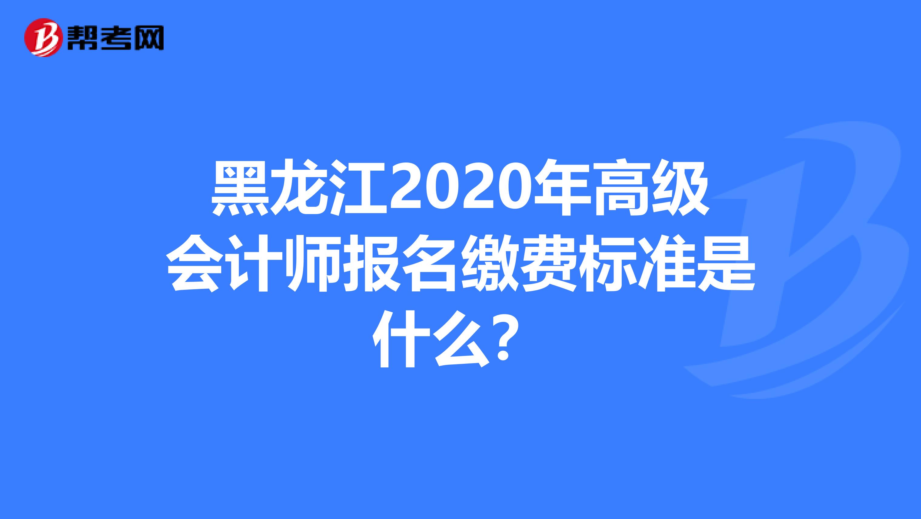 黑龙江2020年高级会计师报名缴费标准是什么？