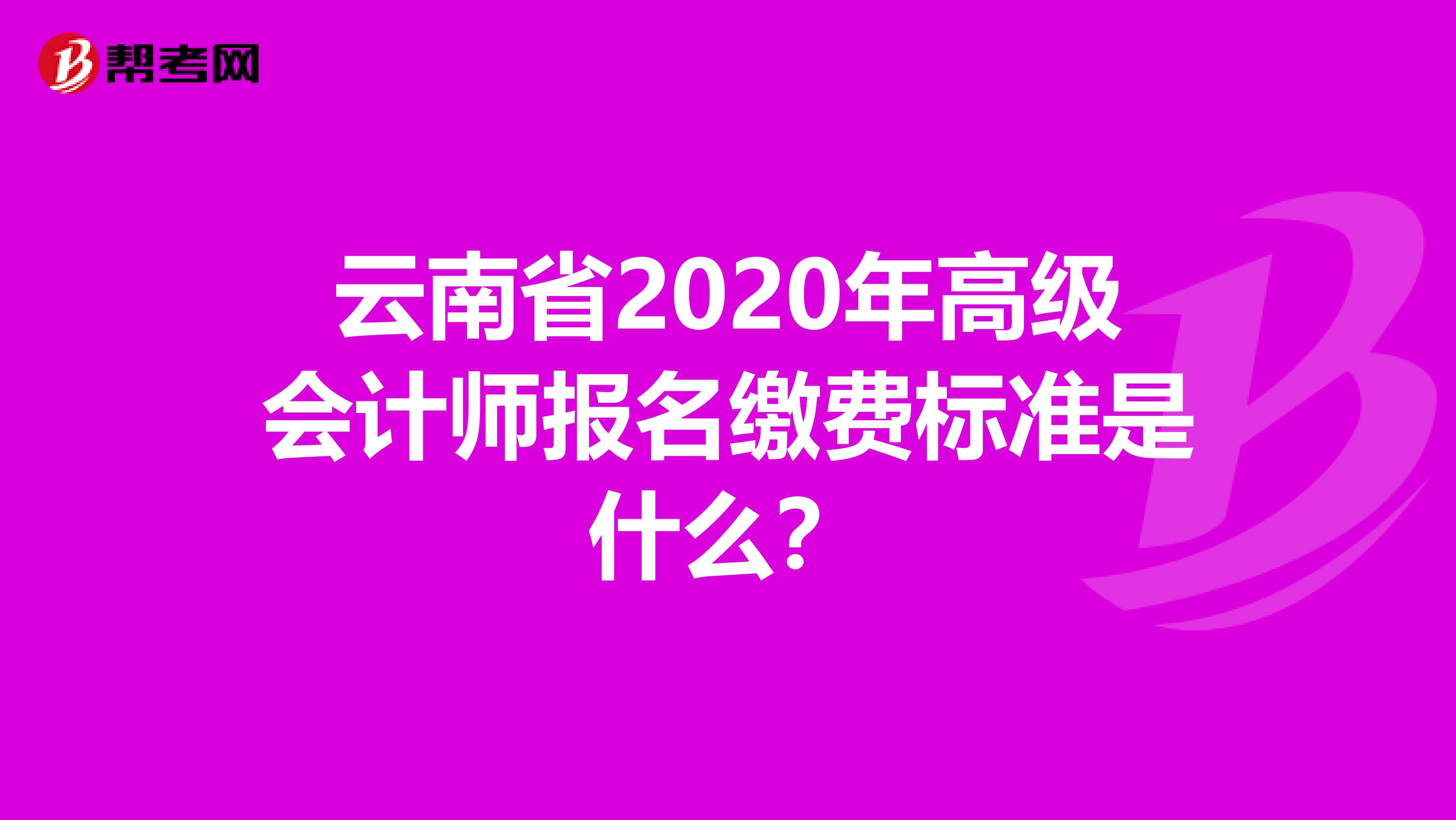 云南省2020年高级会计师报名缴费标准是什么？