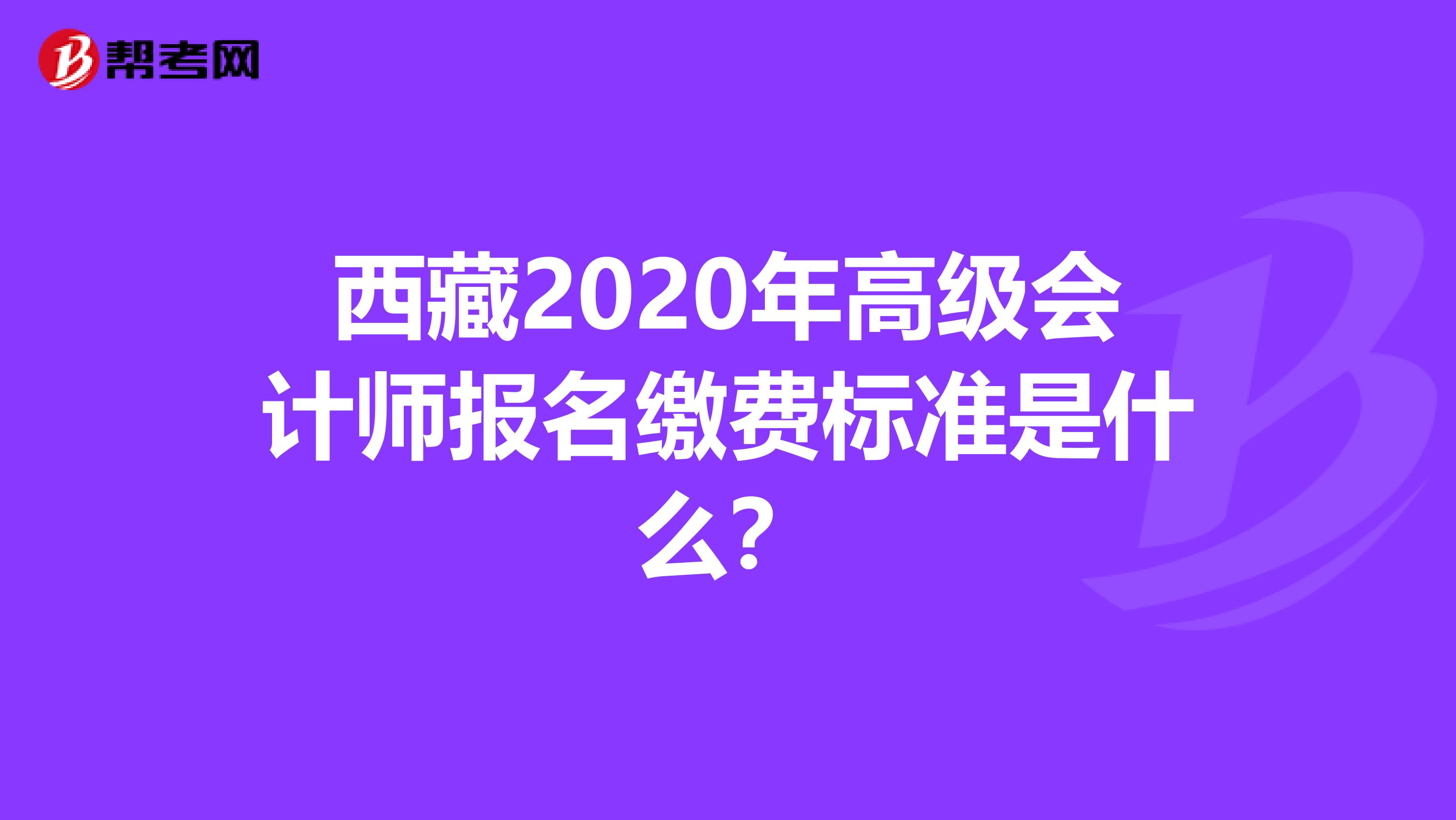 西藏2020年高级会计师报名缴费标准是什么？