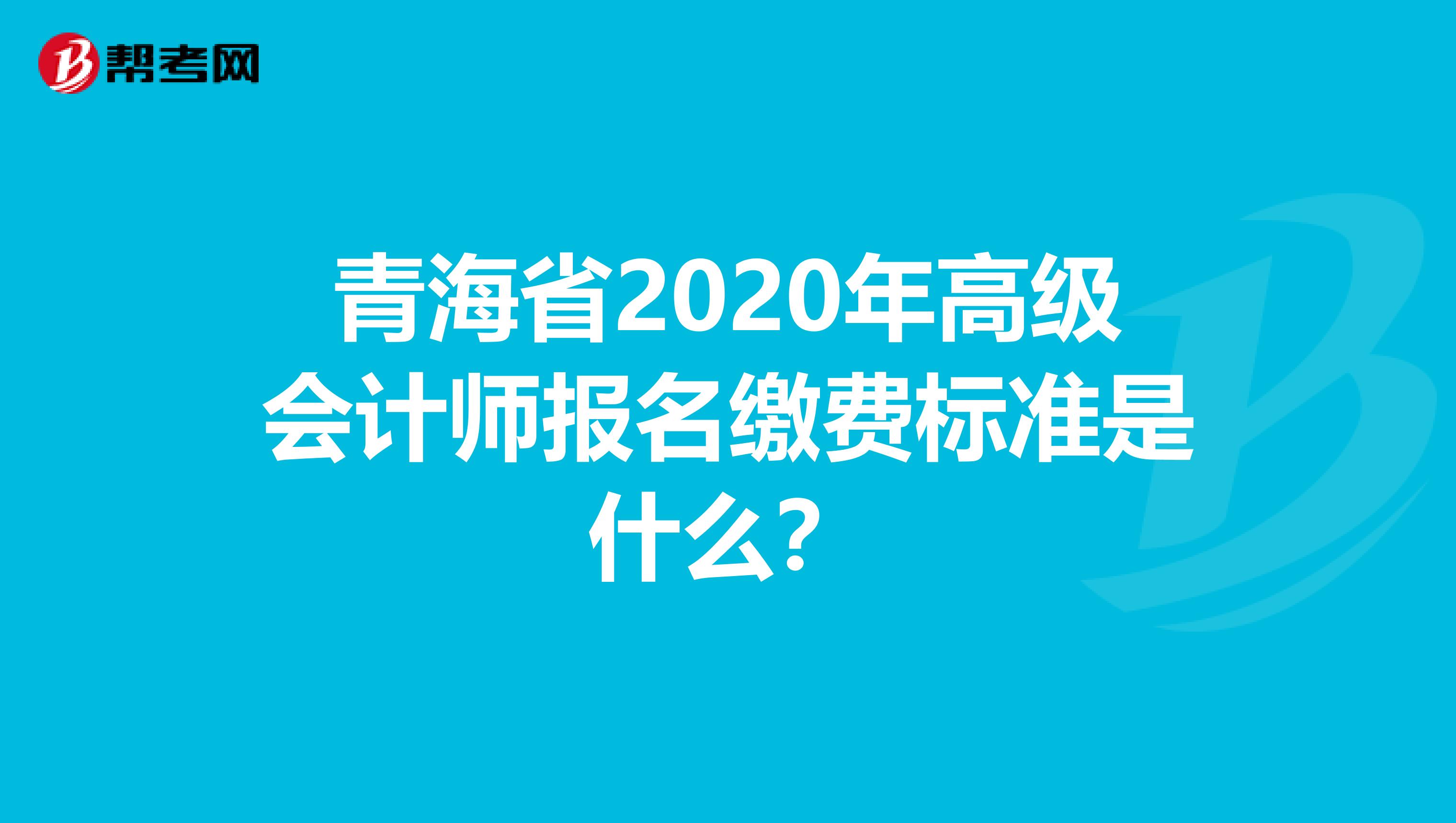 青海省2020年高級(jí)會(huì)計(jì)師報(bào)名繳費(fèi)標(biāo)準(zhǔn)是什么?