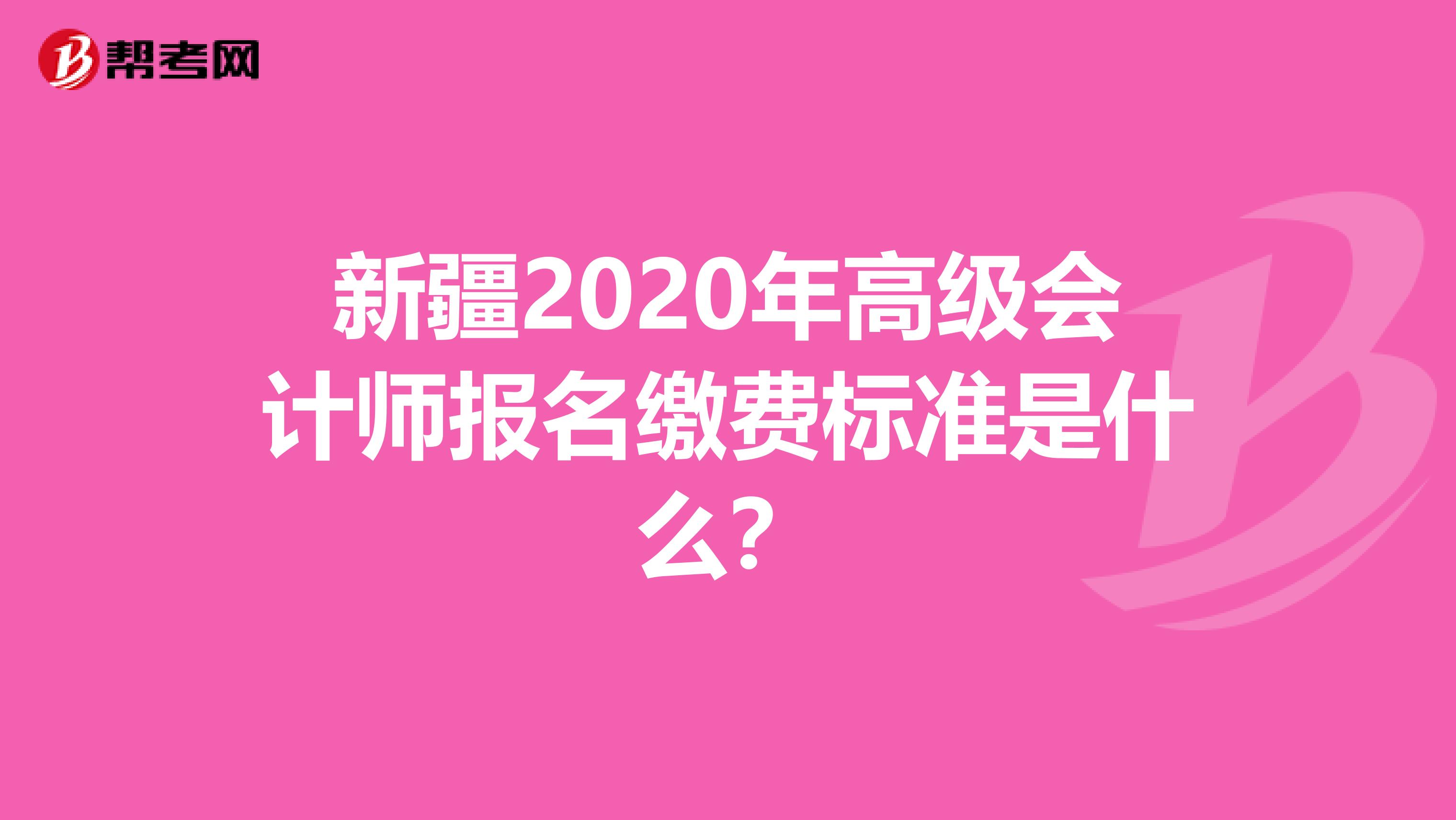新疆2020年高级会计师报名缴费标准是什么？