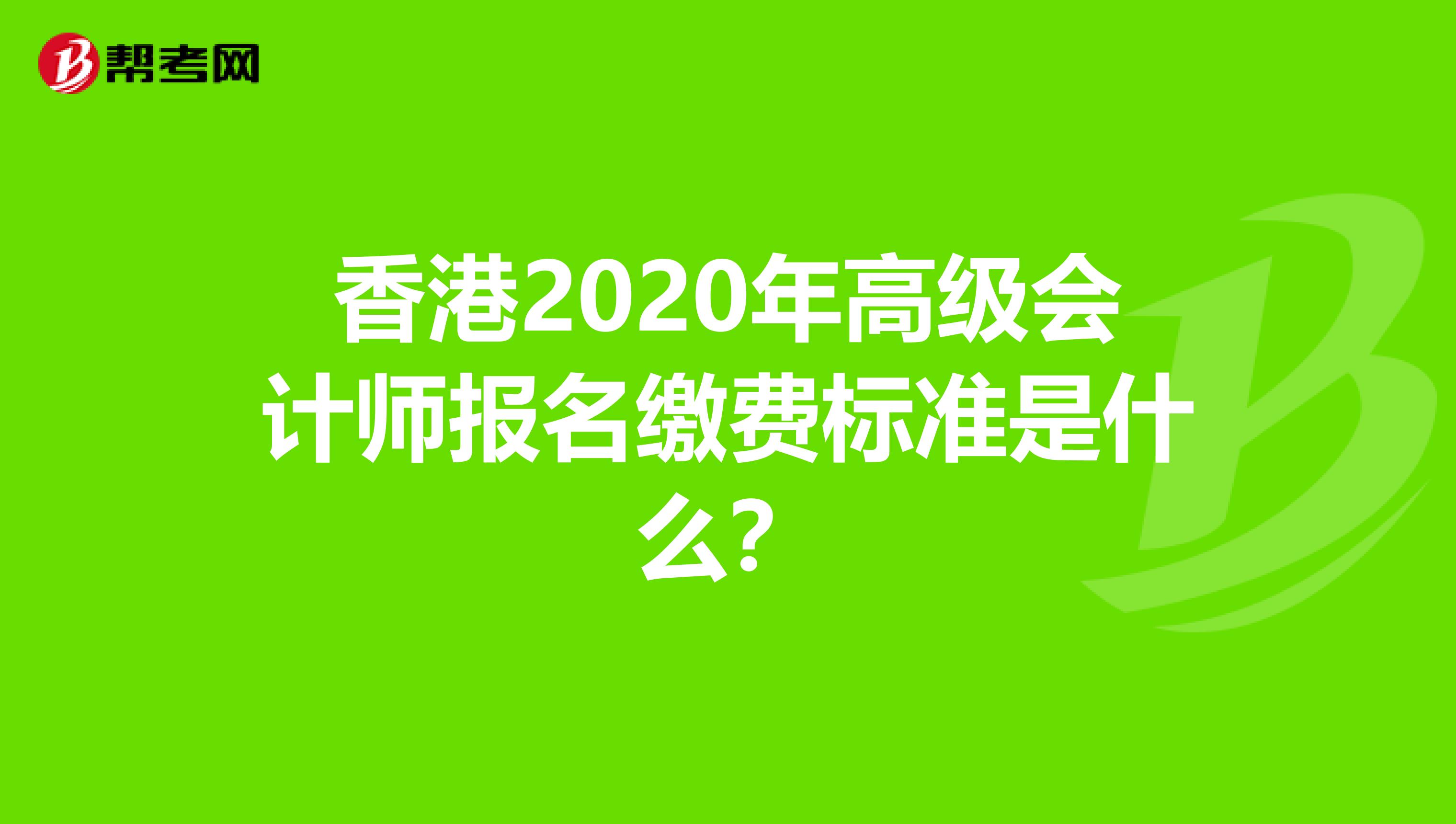 香港2020年高级会计师报名缴费标准是什么？