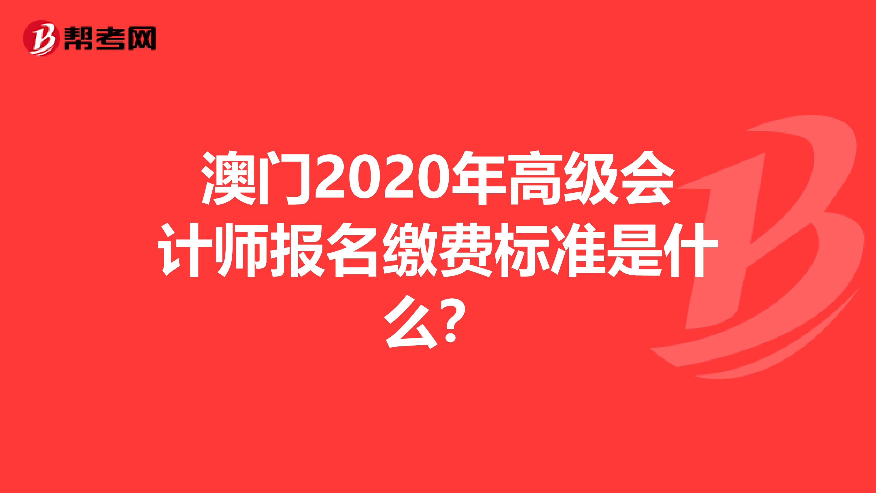 澳门2020年高级会计师报名缴费标准是什么？