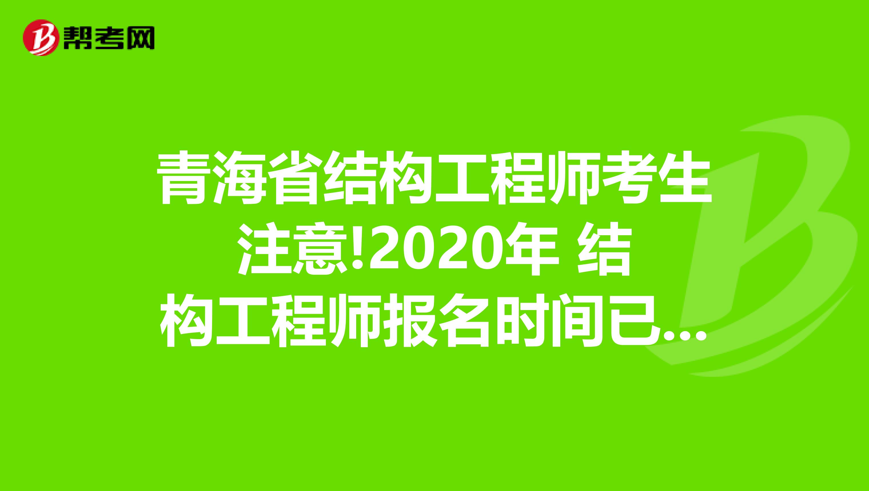 青海省结构工程师考生注意!2020年 结构工程师报名时间已公布!