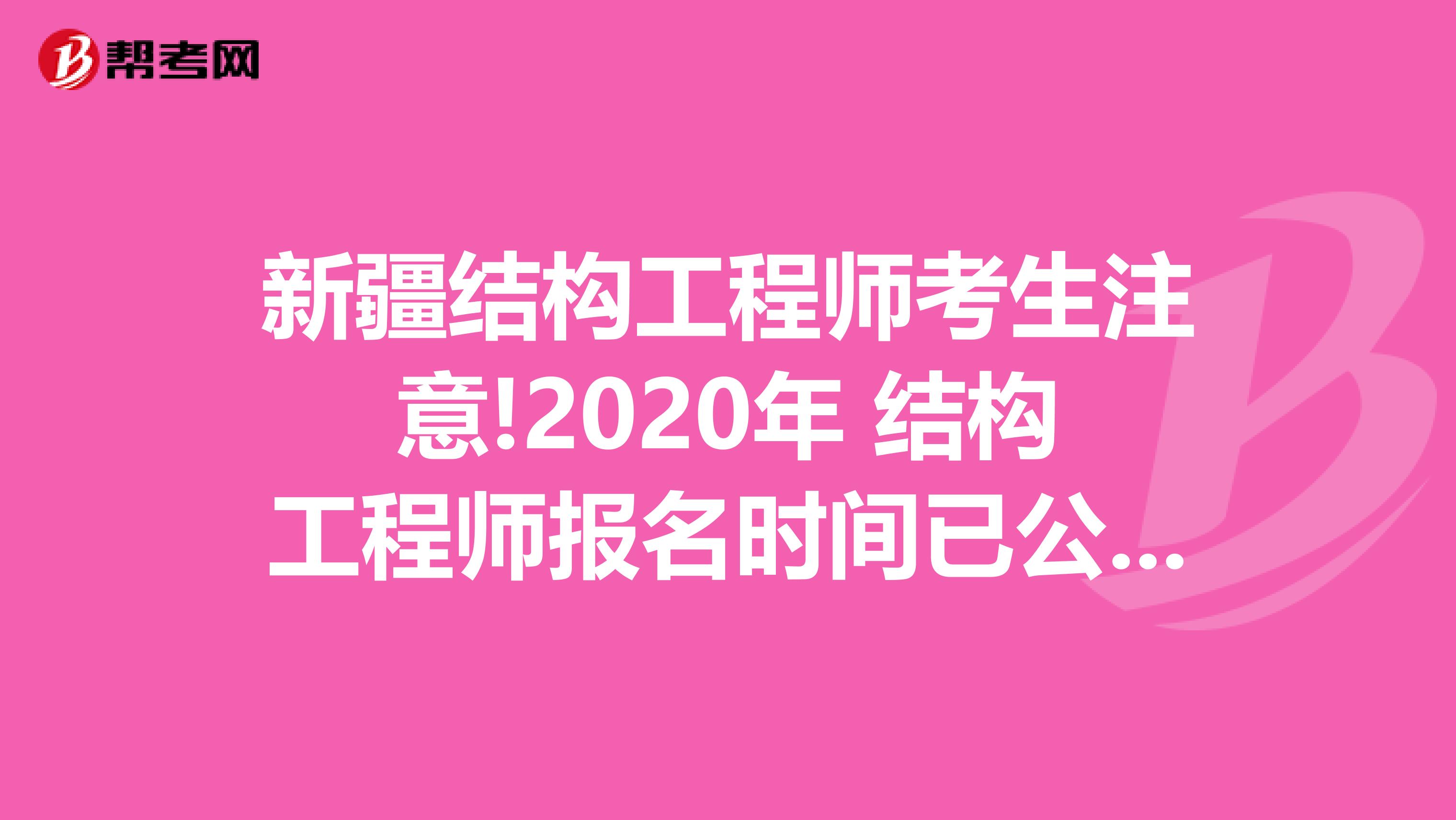 新疆结构工程师考生注意!2020年 结构工程师报名时间已公布!