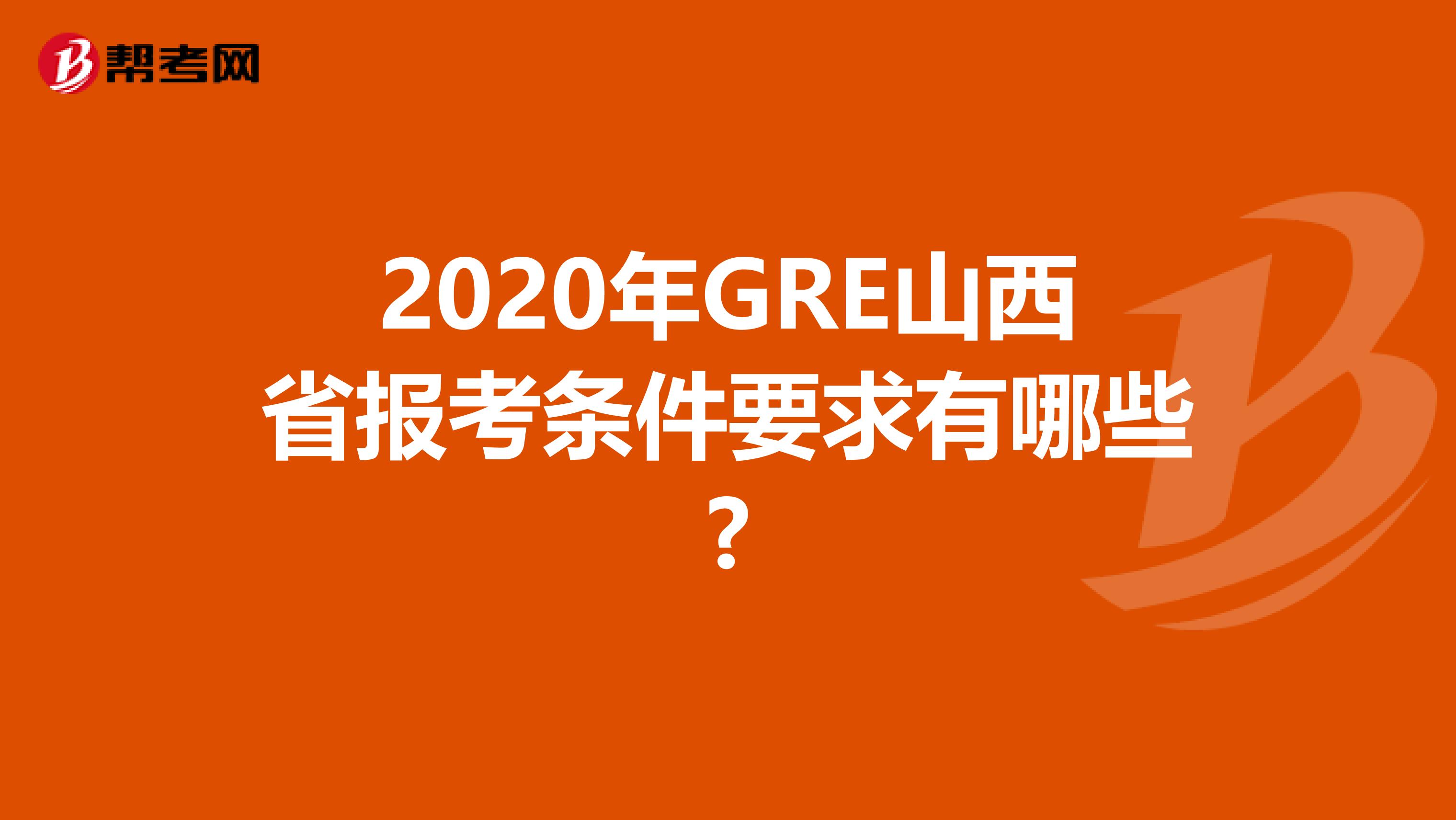 2020年GRE山西省报考条件要求有哪些?