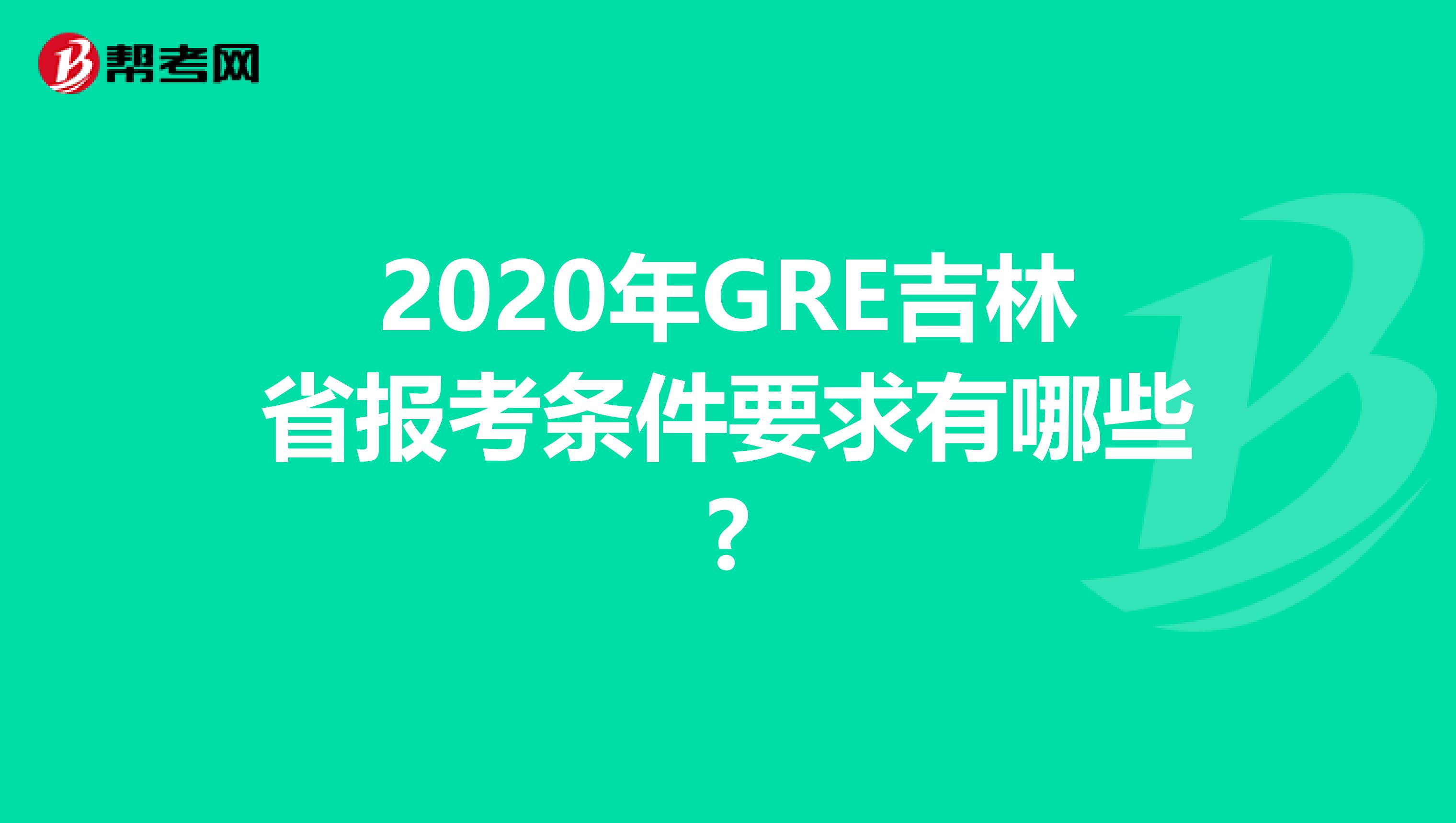 2020年GRE吉林省报考条件要求有哪些?