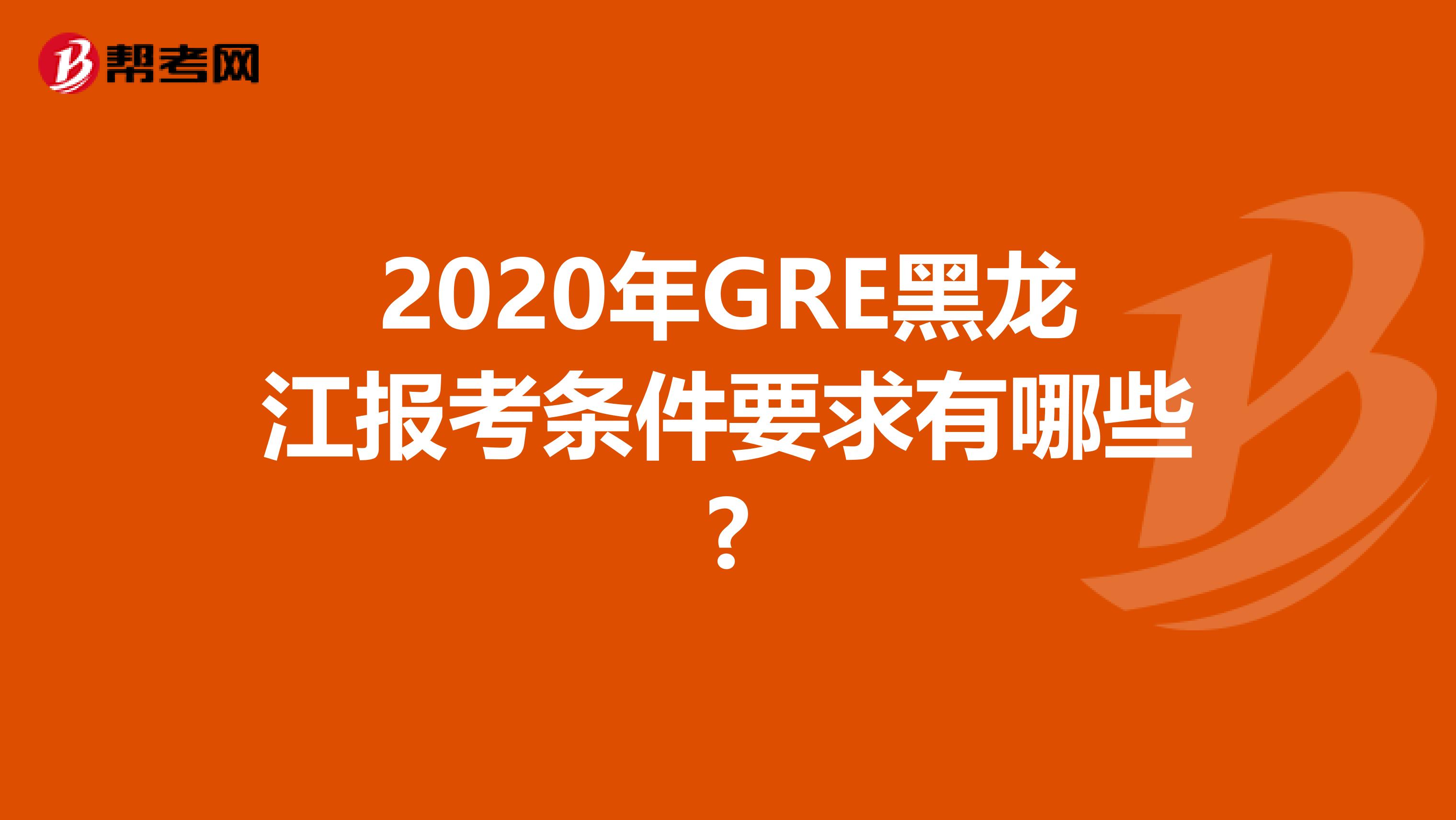 2020年GRE黑龙江报考条件要求有哪些?
