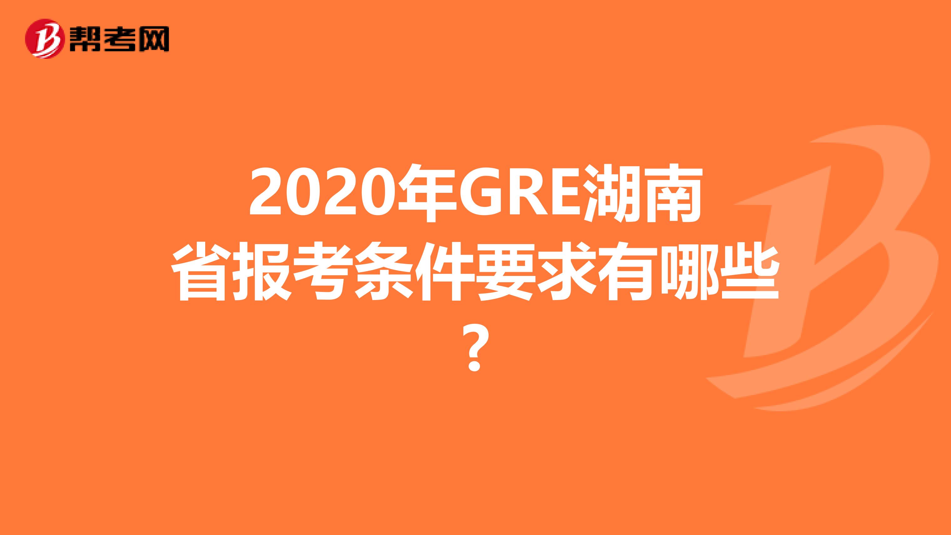 2020年GRE湖南省报考条件要求有哪些?