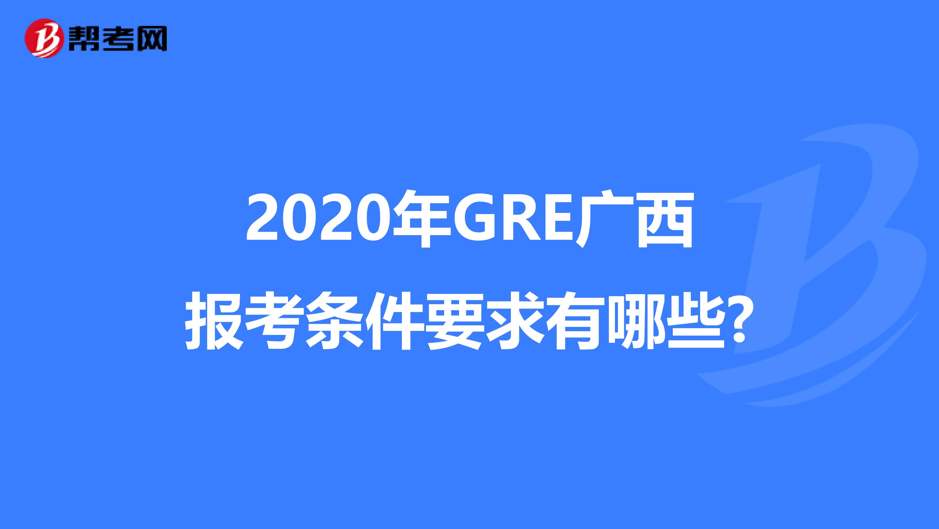 2020年GRE广西报考条件要求有哪些?