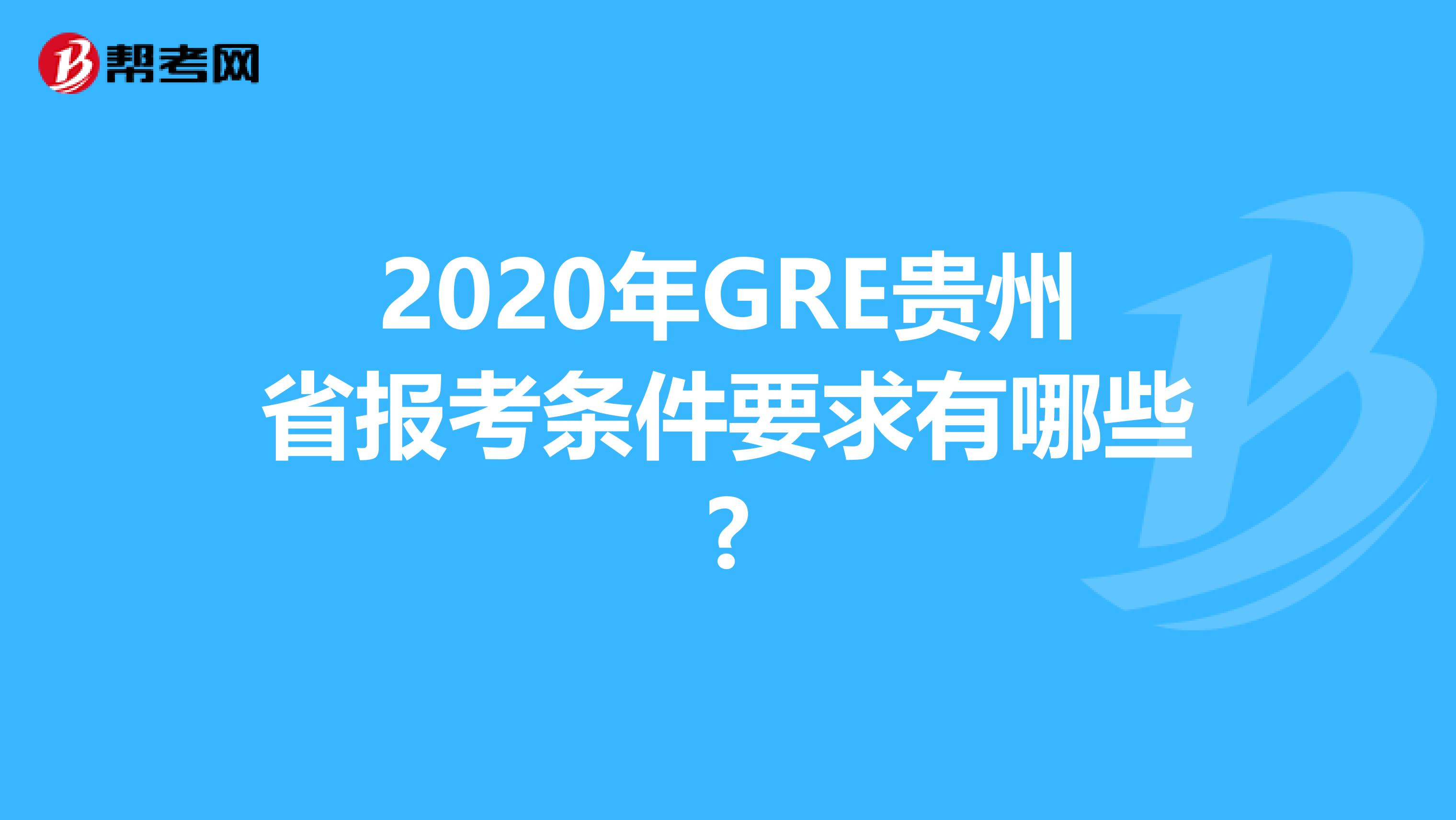 2020年GRE贵州省报考条件要求有哪些?