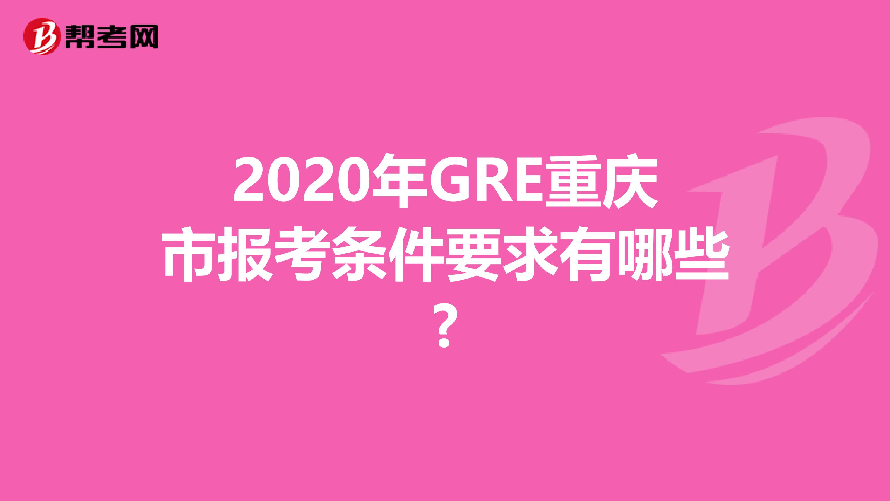 2020年GRE重慶市報考條件要求有哪些?
