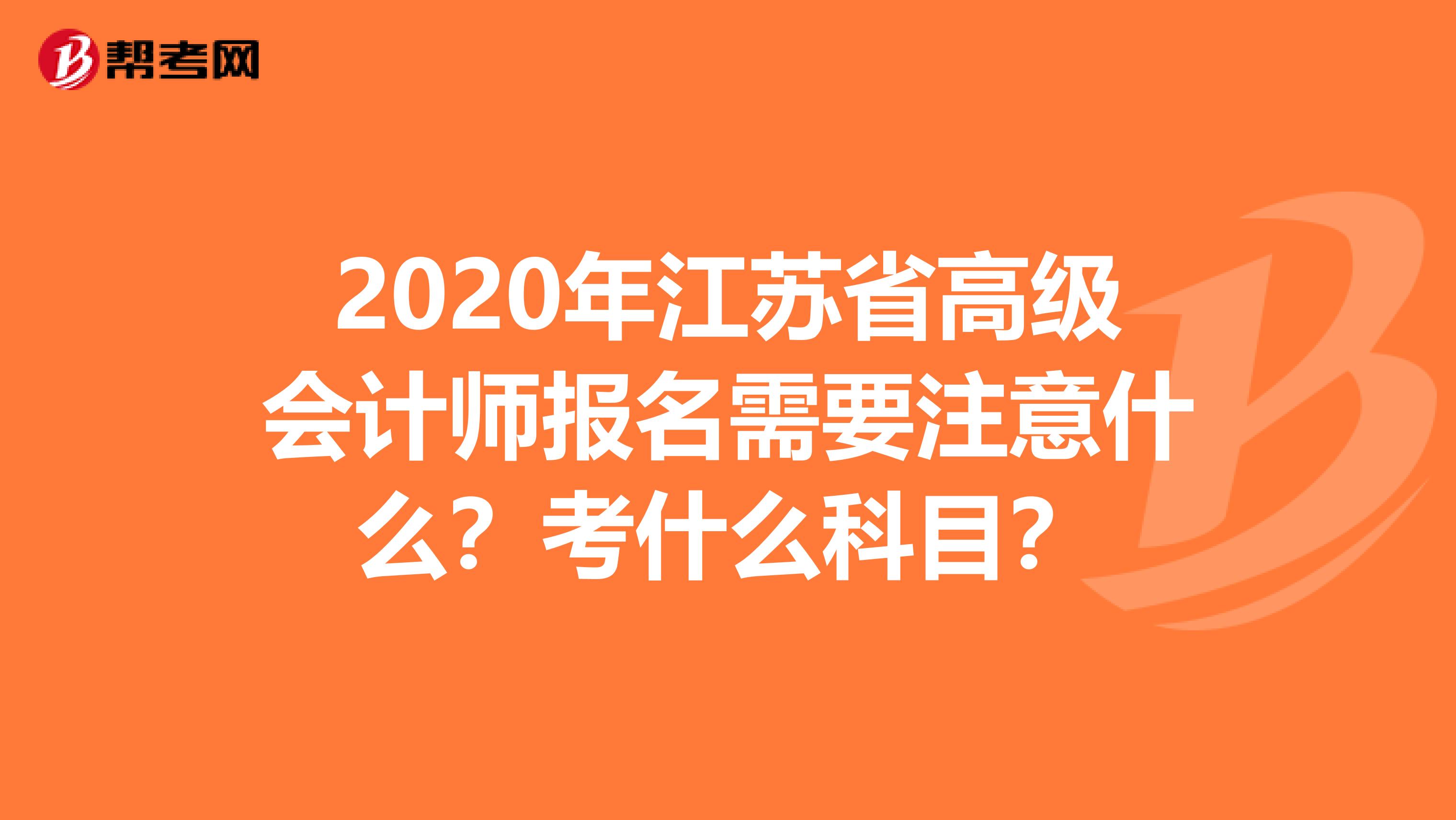 2020年江蘇省高級會計師報名需要注意什么？考什么科目？