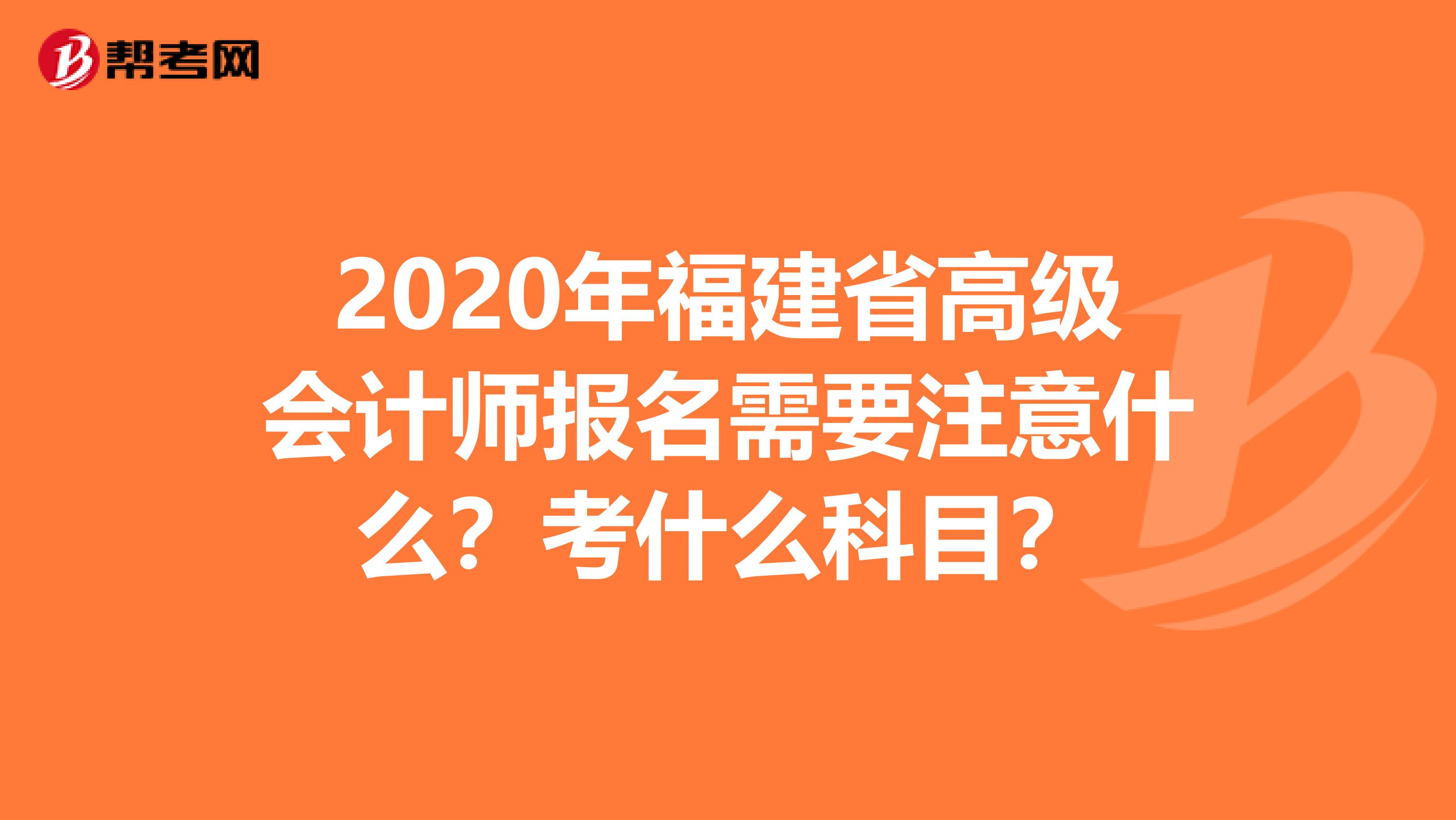 2020年福建省高级会计师报名需要注意什么？考什么科目？