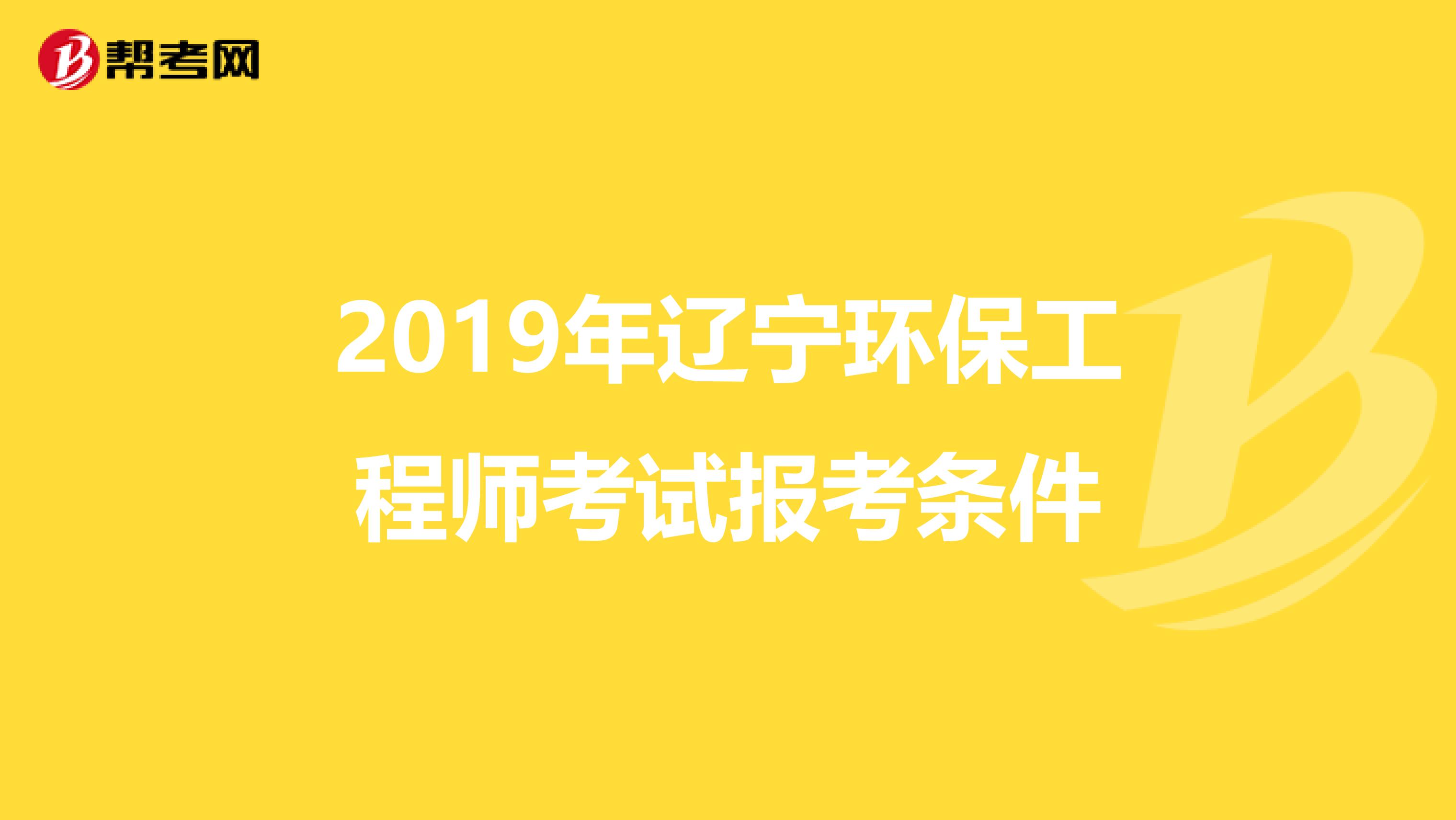 2019年辽宁环保工程师考试报考条件