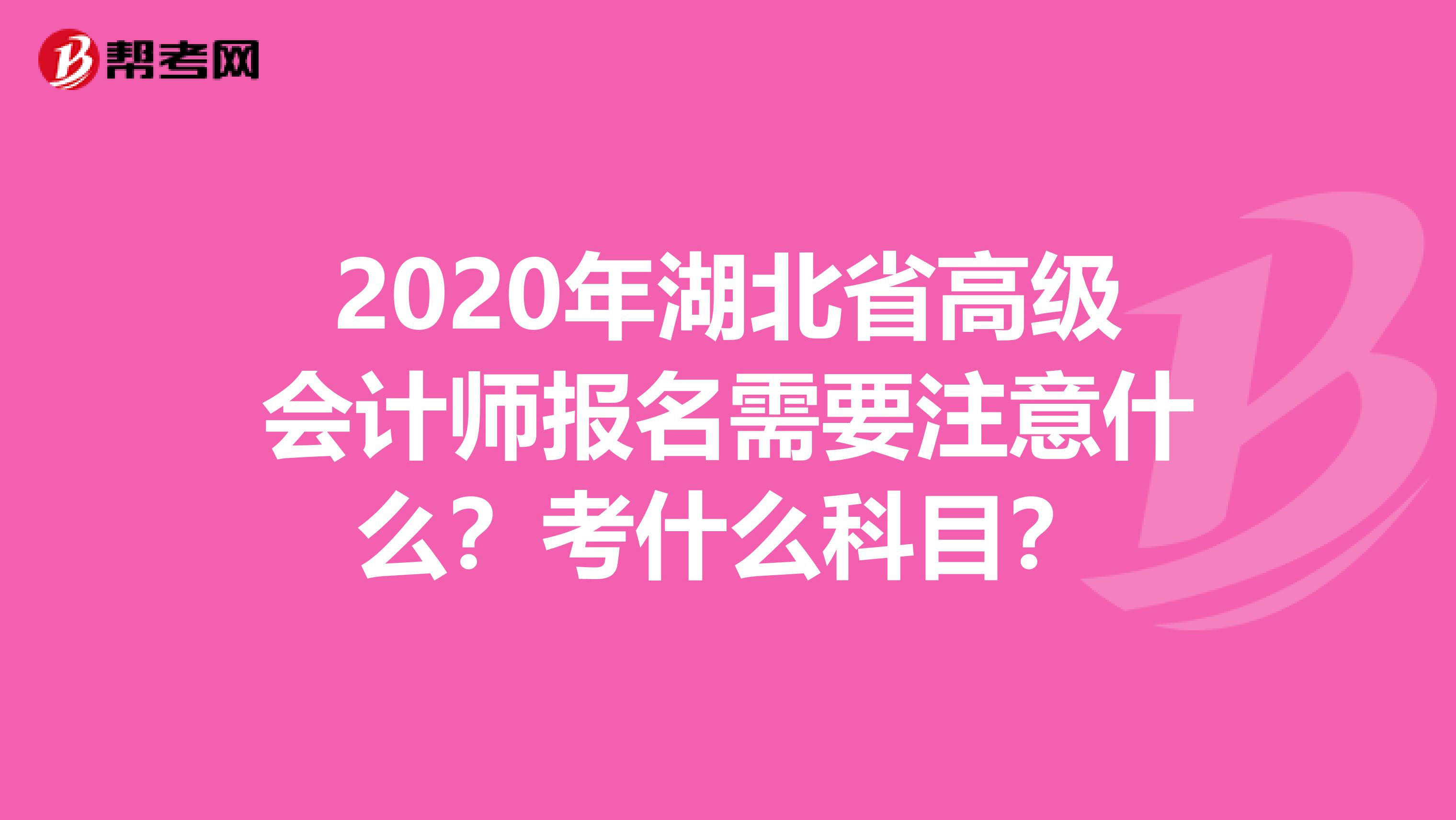 2020年湖北省高級(jí)會(huì)計(jì)師報(bào)名需要注意什么？考什么科目？