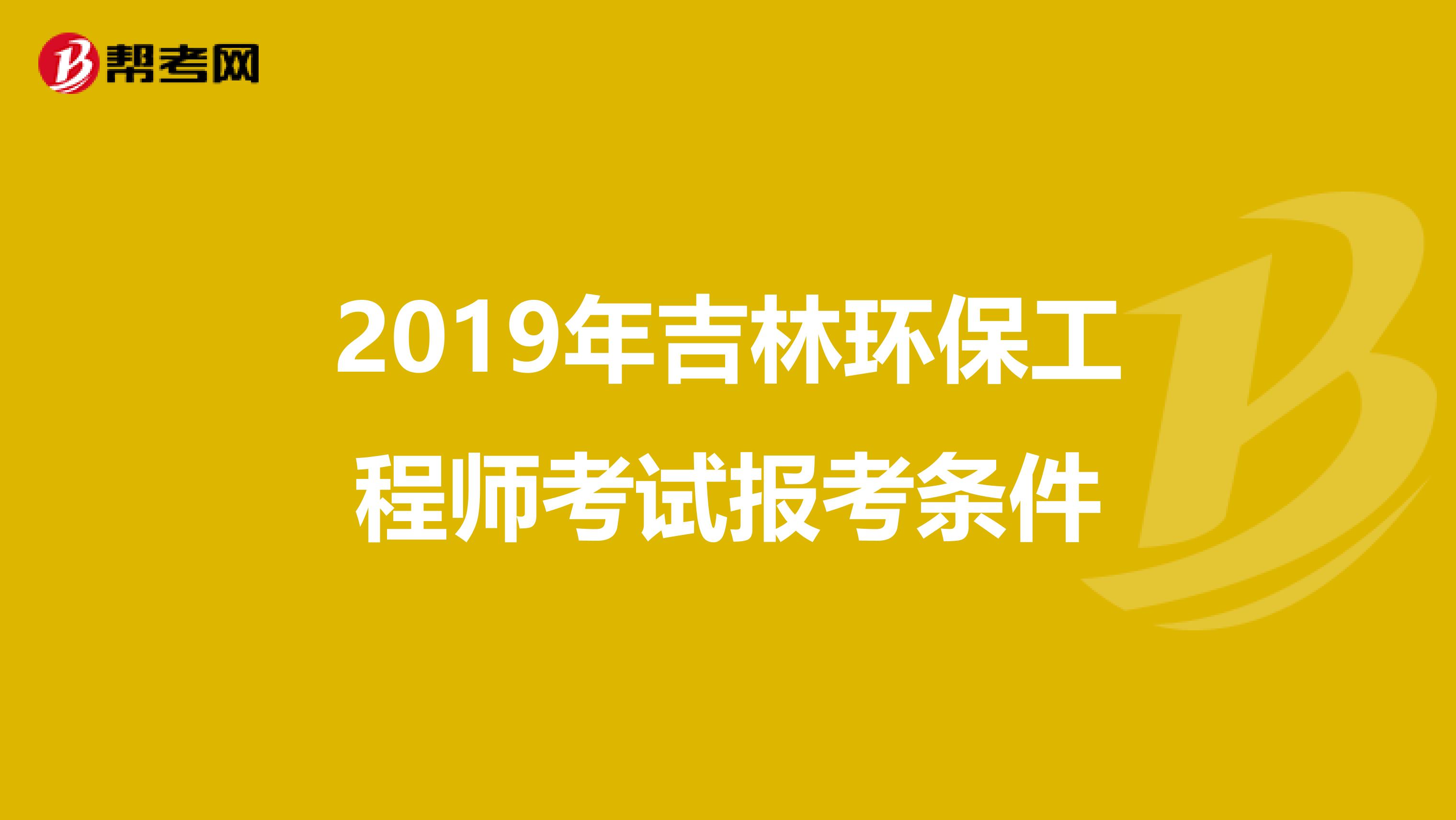 2019年吉林环保工程师考试报考条件