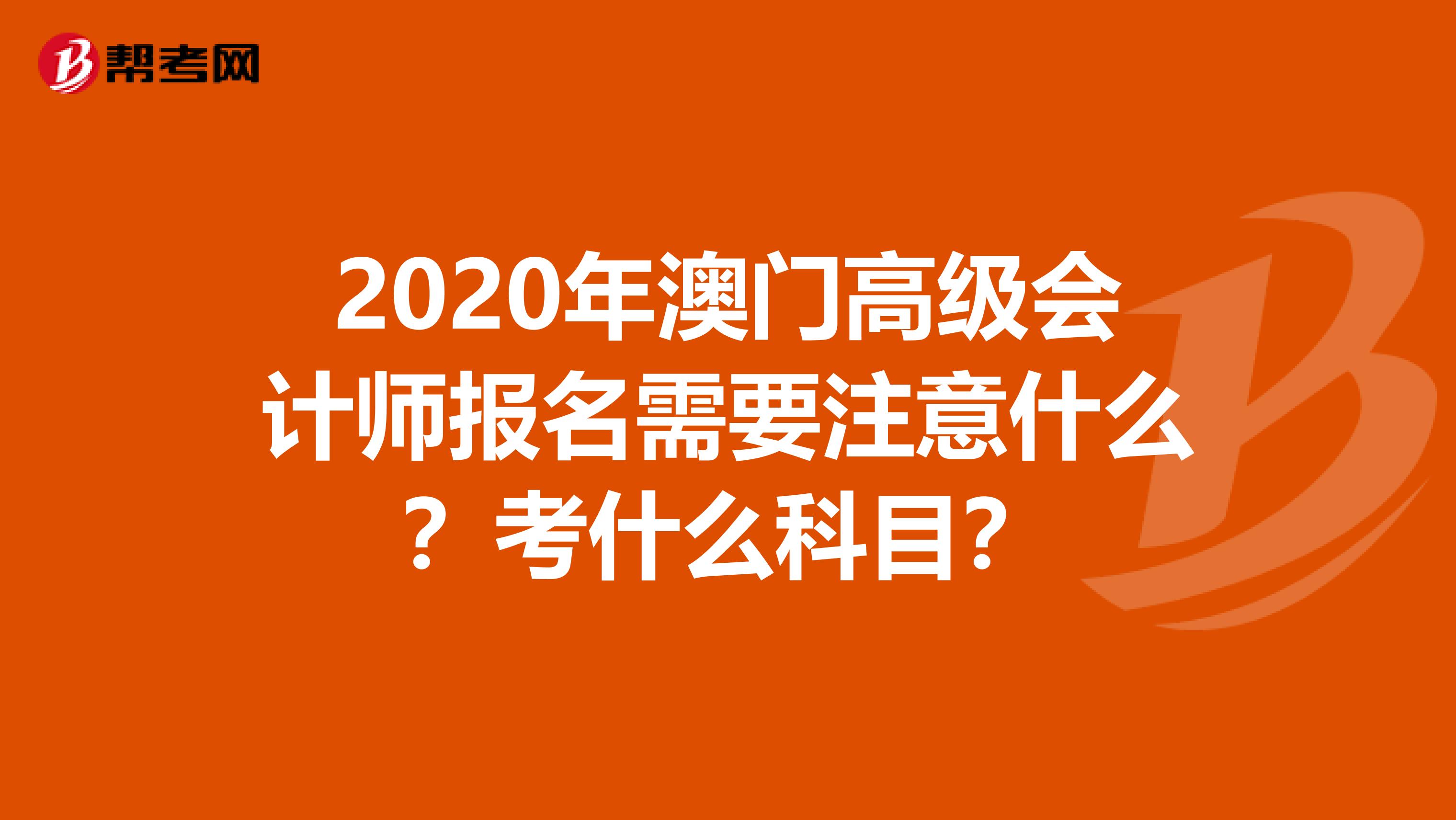 2020年澳门高级会计师报名需要注意什么？考什么科目？