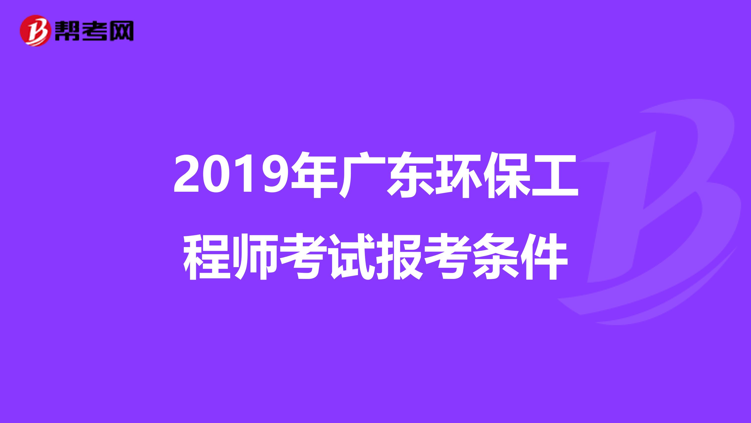 2019年广东环保工程师考试报考条件