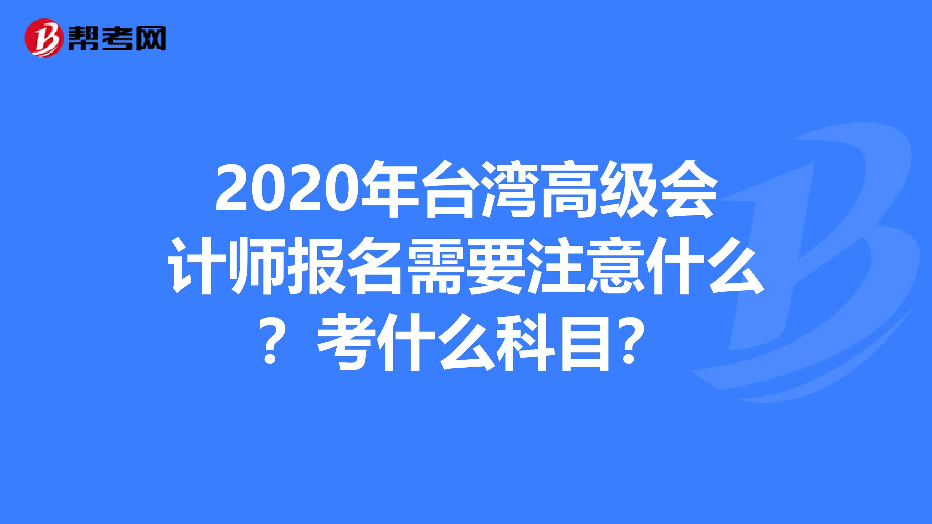2020年台湾高级会计师报名需要注意什么？考什么科目？