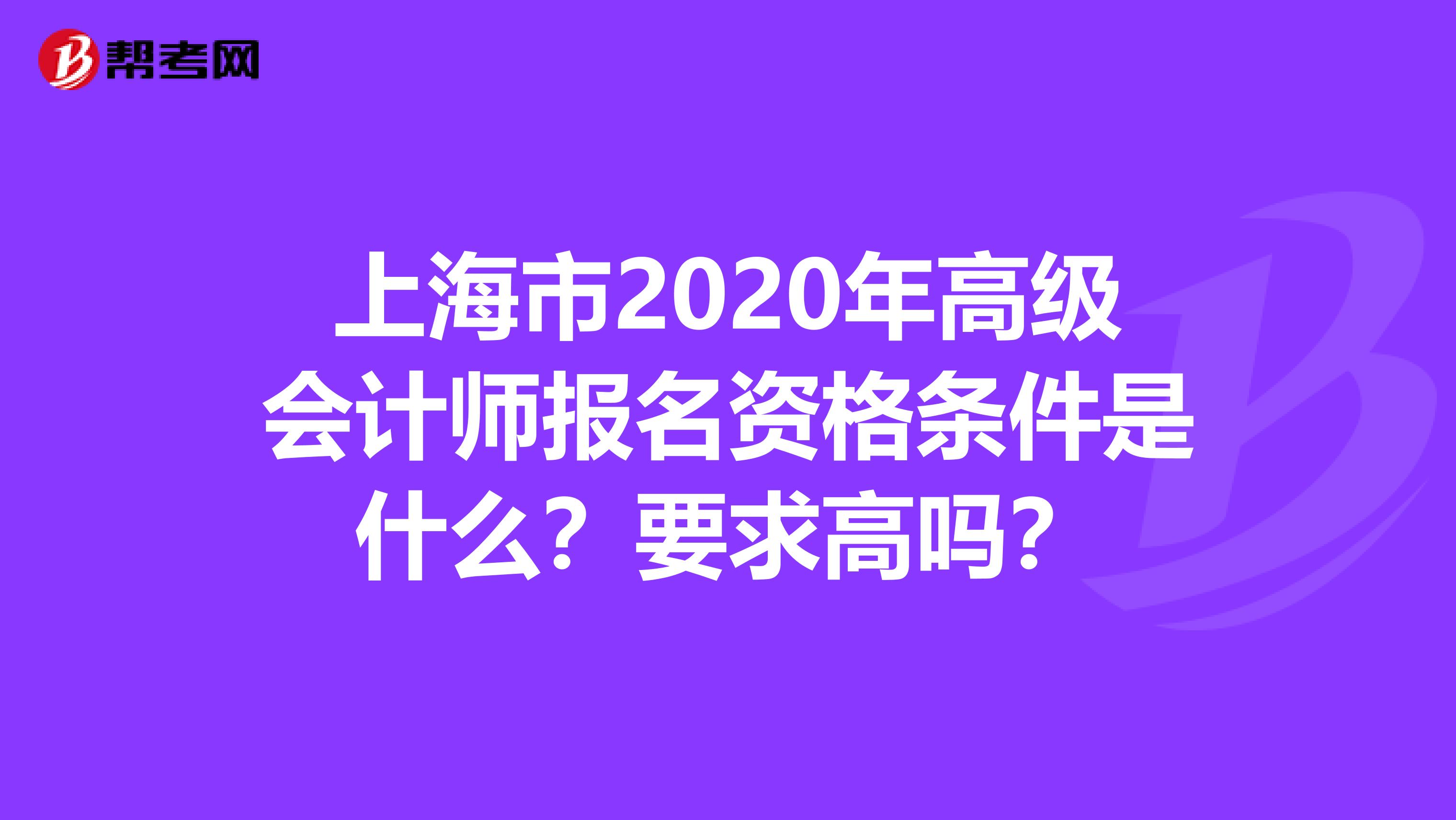 上海市2020年高级会计师报名资格条件是什么？要求高吗？