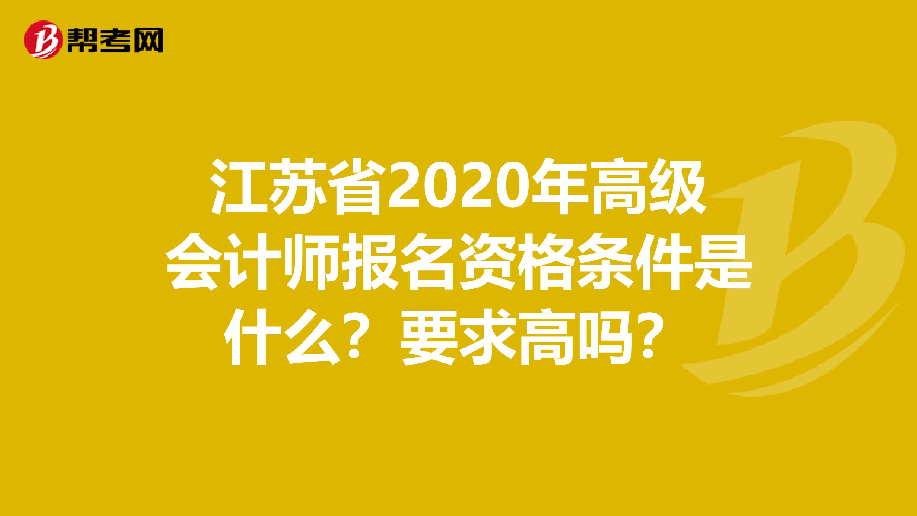 江蘇省2020年高級(jí)會(huì)計(jì)師報(bào)名資格條件是什么？要求高嗎？