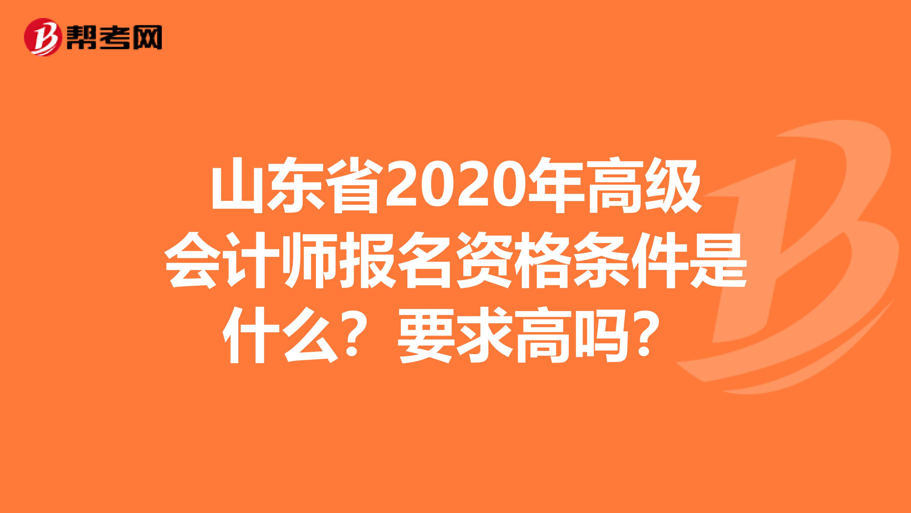 山東省2020年高級會計(jì)師報名資格條件是什么？要求高嗎？
