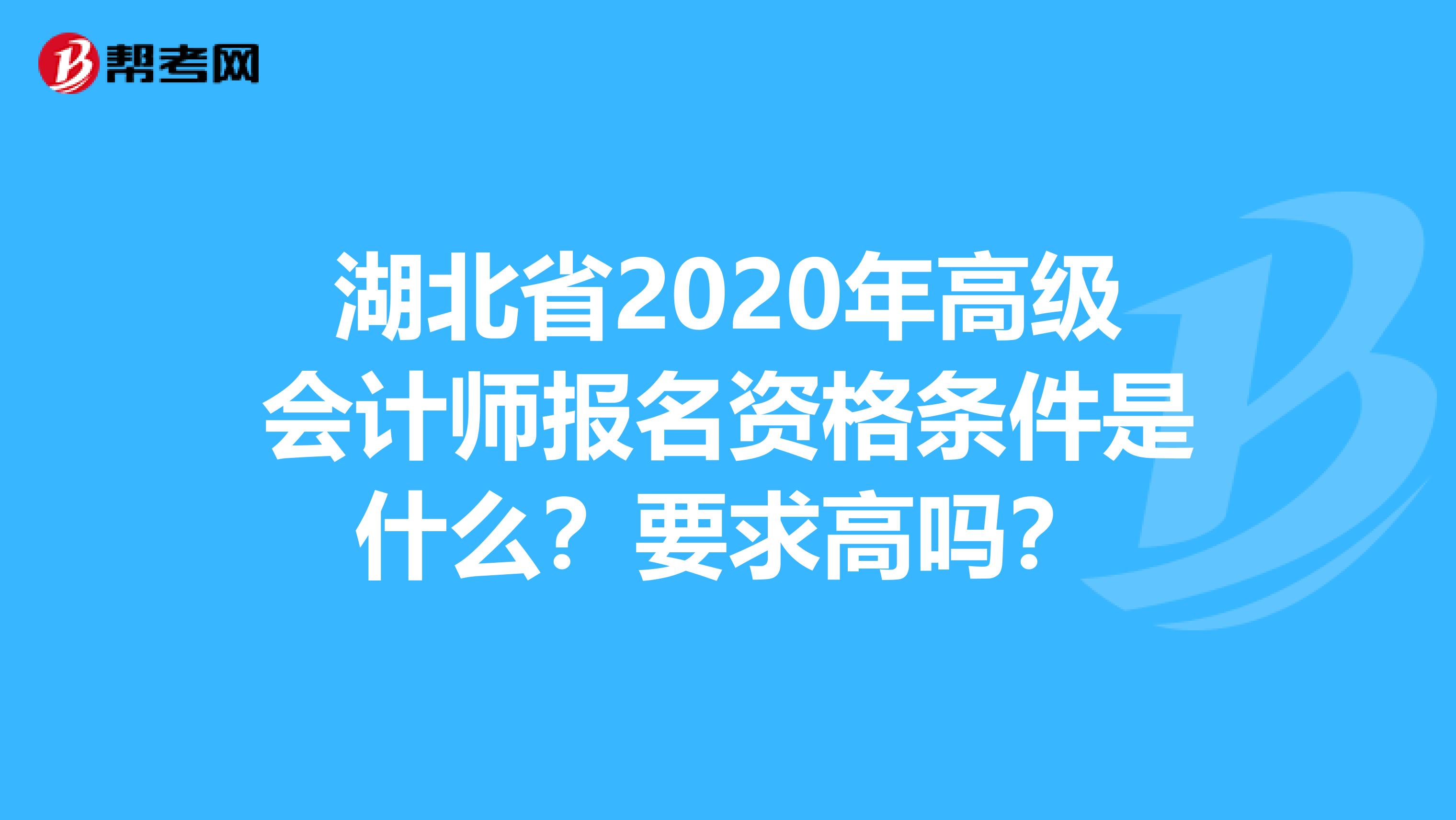 湖北省2020年高級會計師報名資格條件是什么？要求高嗎？