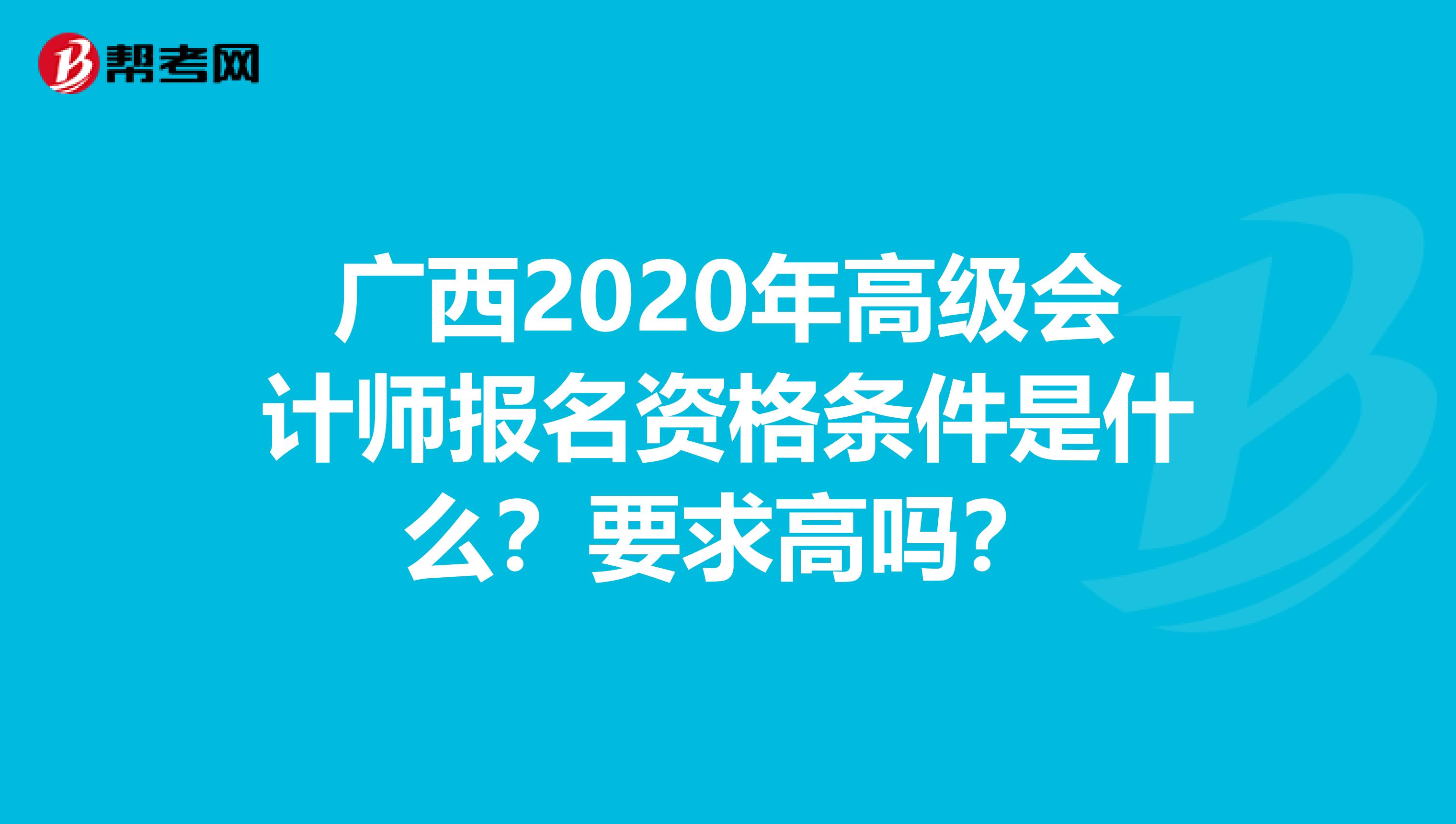 广西2020年高级会计师报名资格条件是什么？要求高吗？