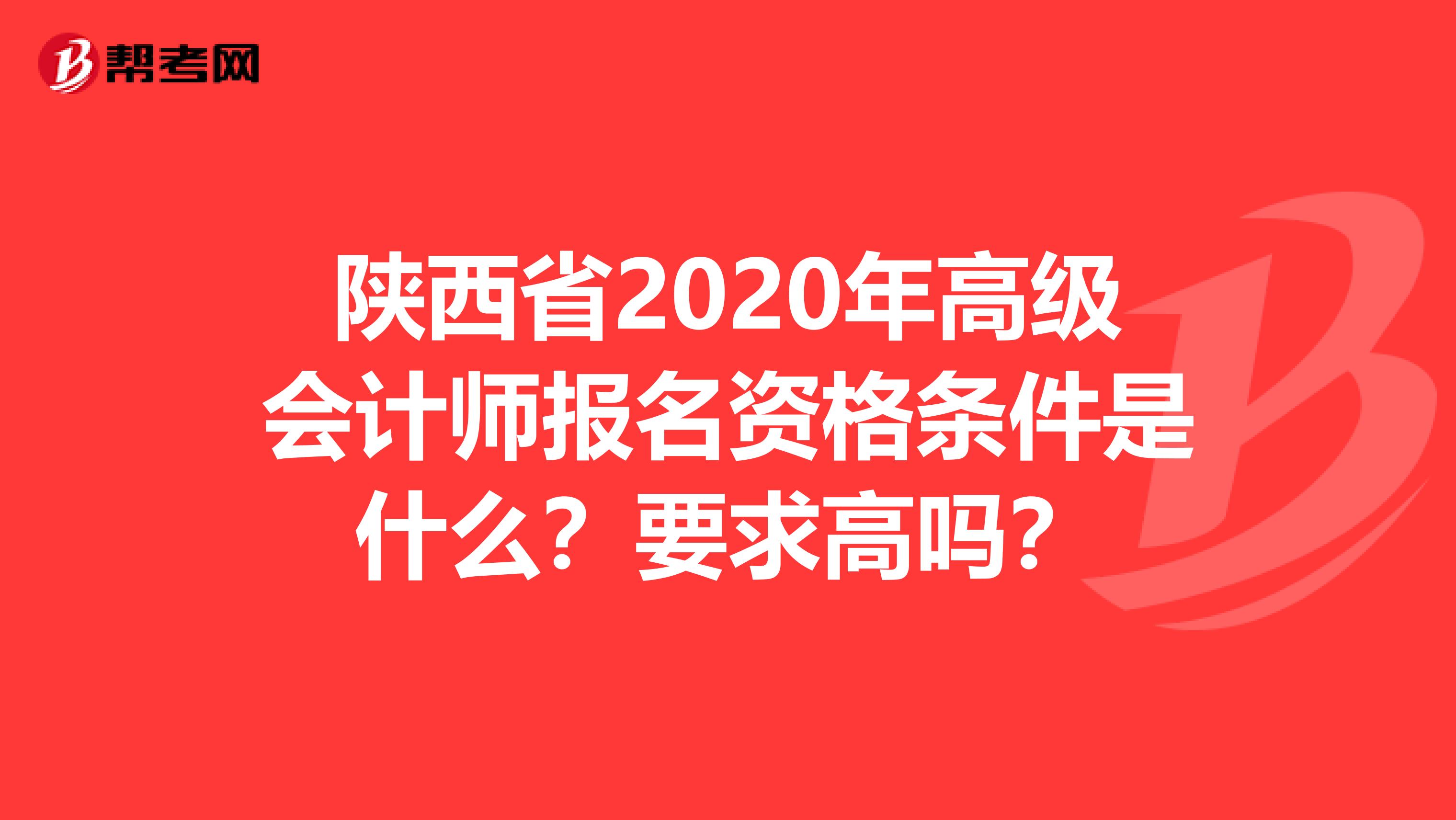 陕西省2020年高级会计师报名资格条件是什么？要求高吗？