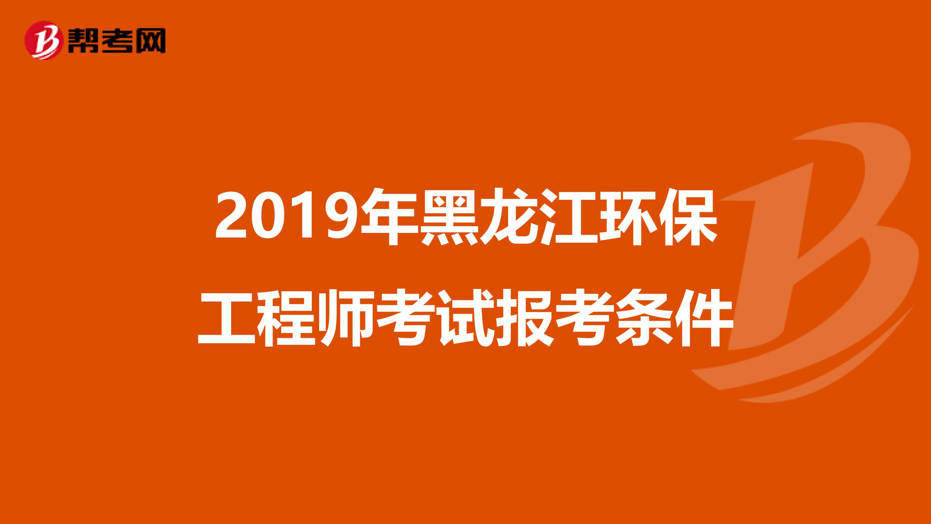 2019年黑龙江环保工程师考试报考条件