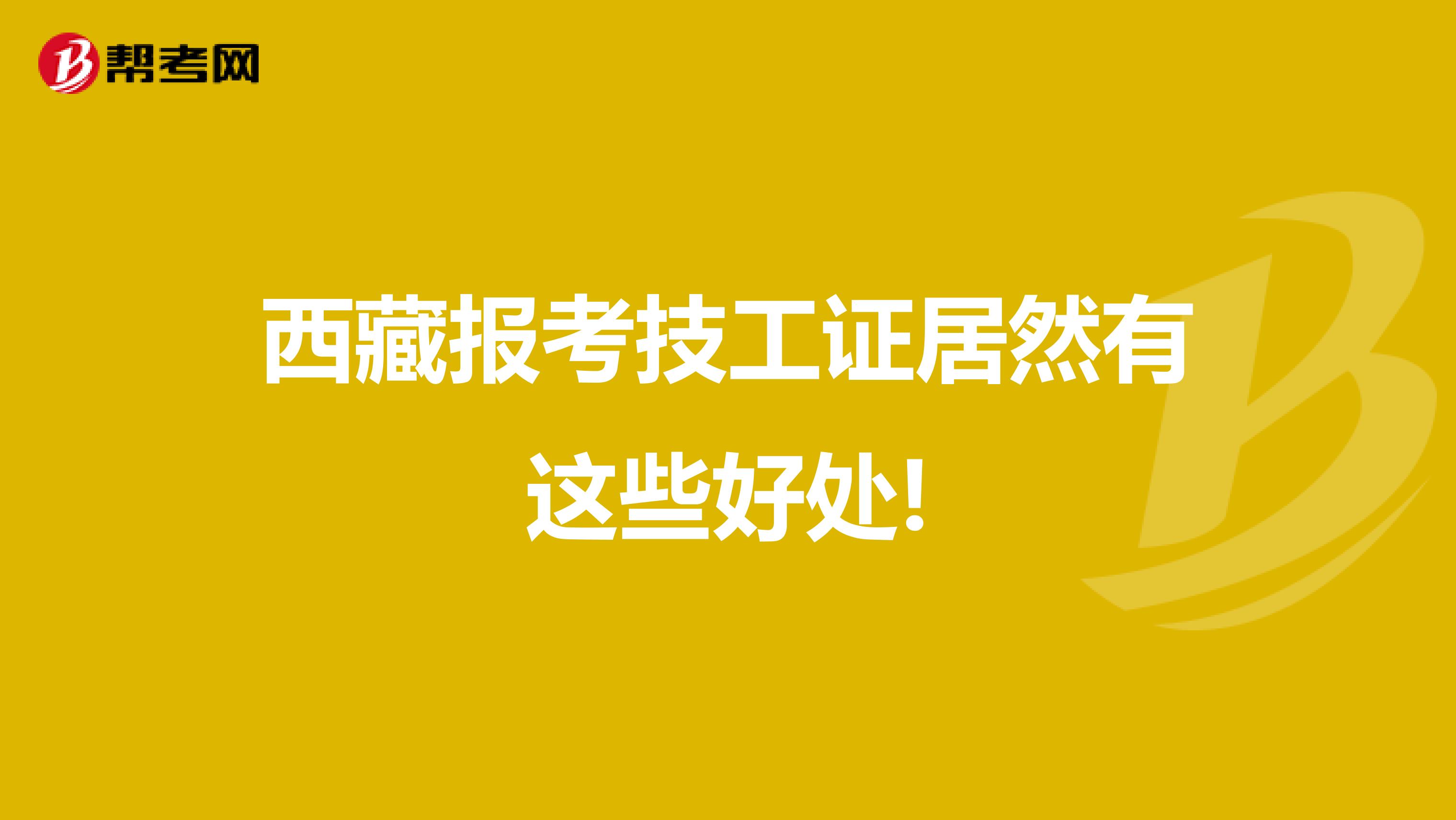 西藏报考技工证居然有这些好处!