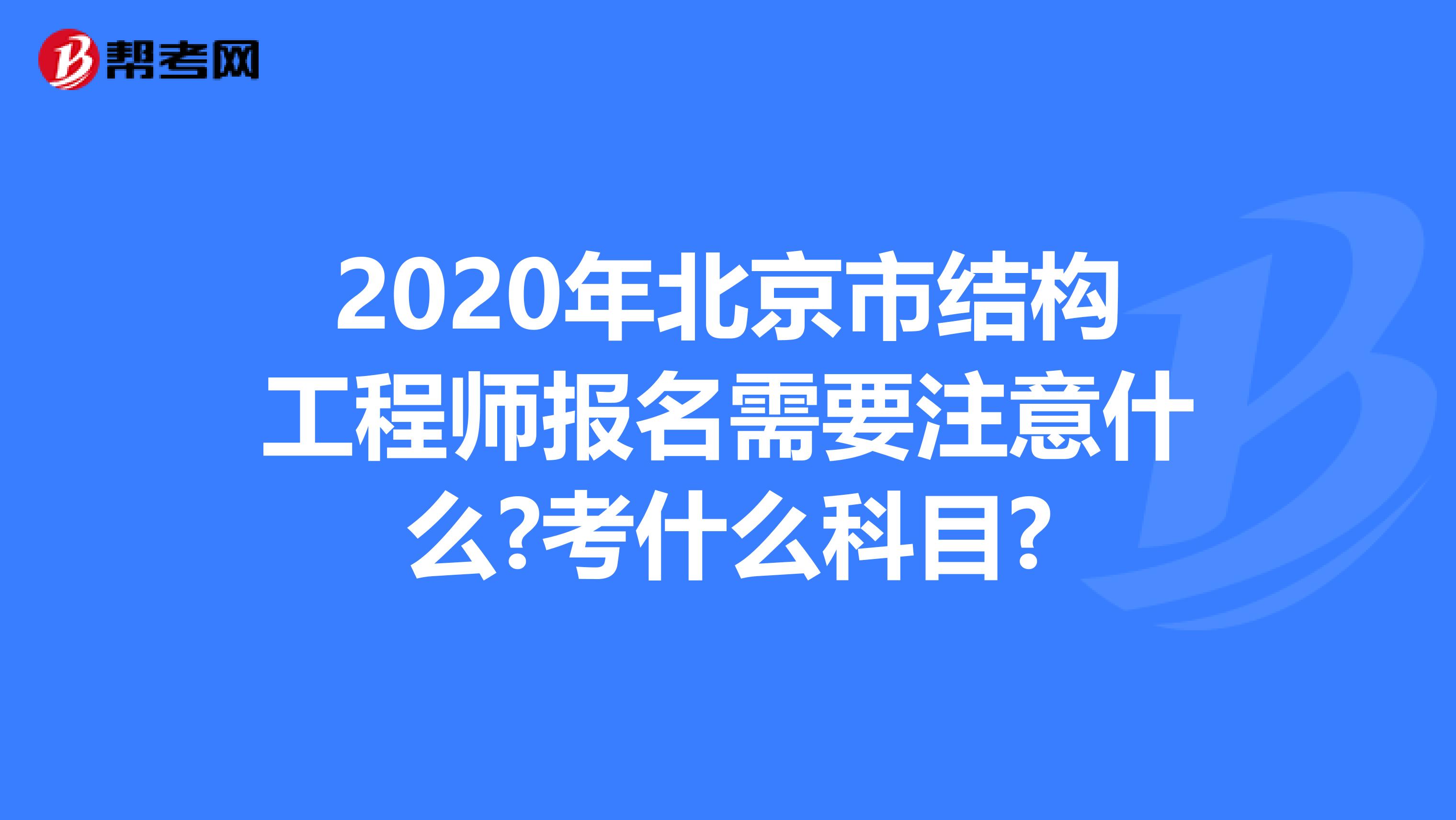 2020年北京市结构工程师报名需要注意什么?考什么科目?