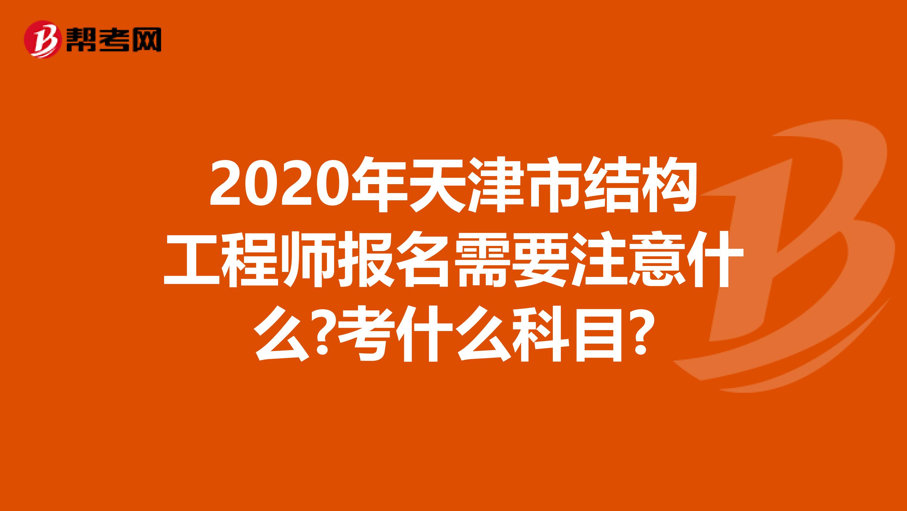 2020年天津市结构工程师报名需要注意什么?考什么科目?