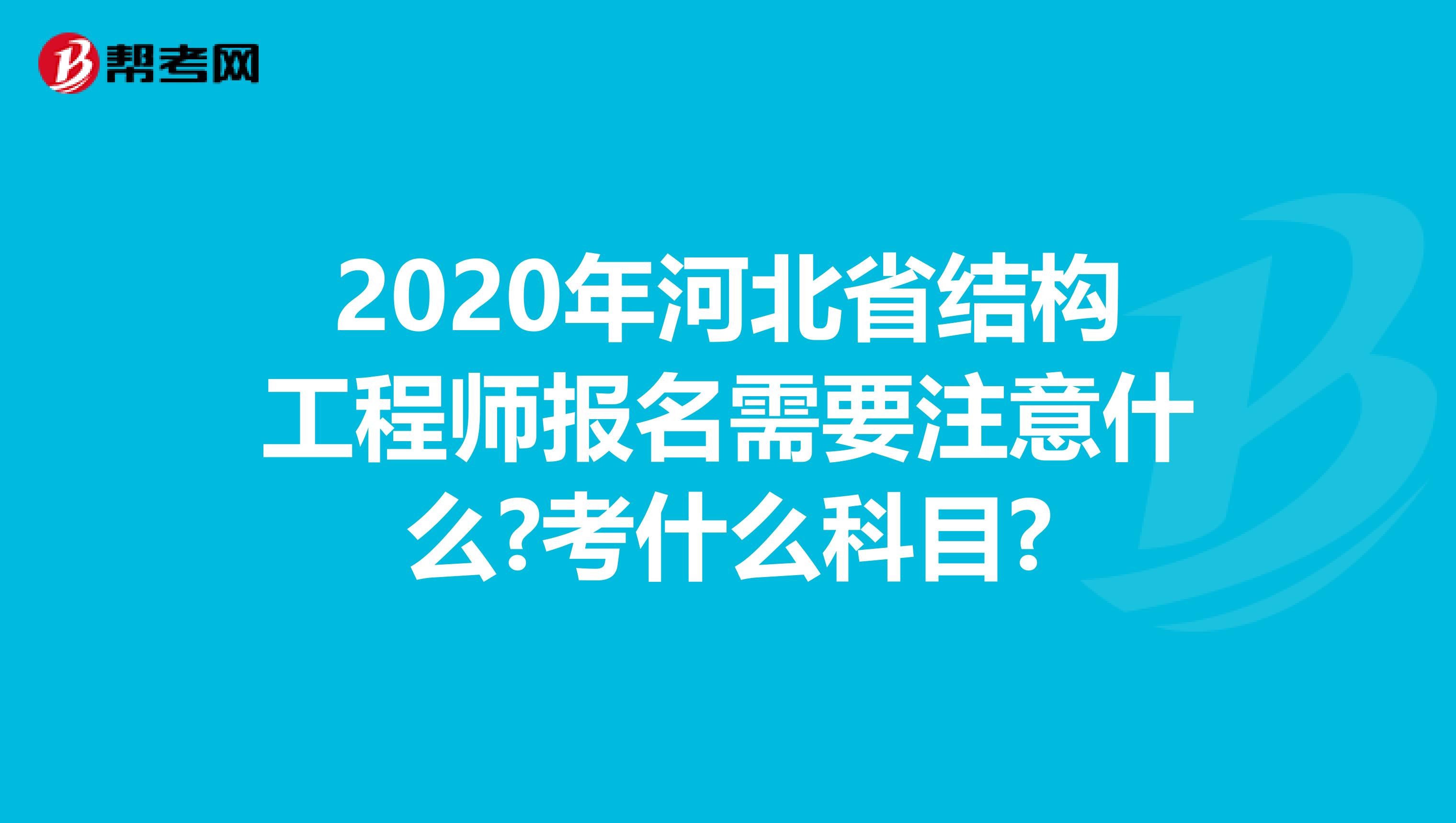 2020年河北省结构工程师报名需要注意什么?考什么科目?